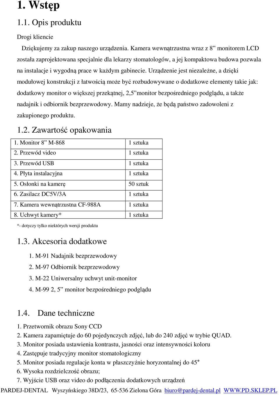 Urządzenie jest niezależne, a dzięki modułowej konstrukcji z łatwością może być rozbudowywane o dodatkowe elementy takie jak: dodatkowy monitor o większej przekątnej, 2,5 monitor bezpośredniego