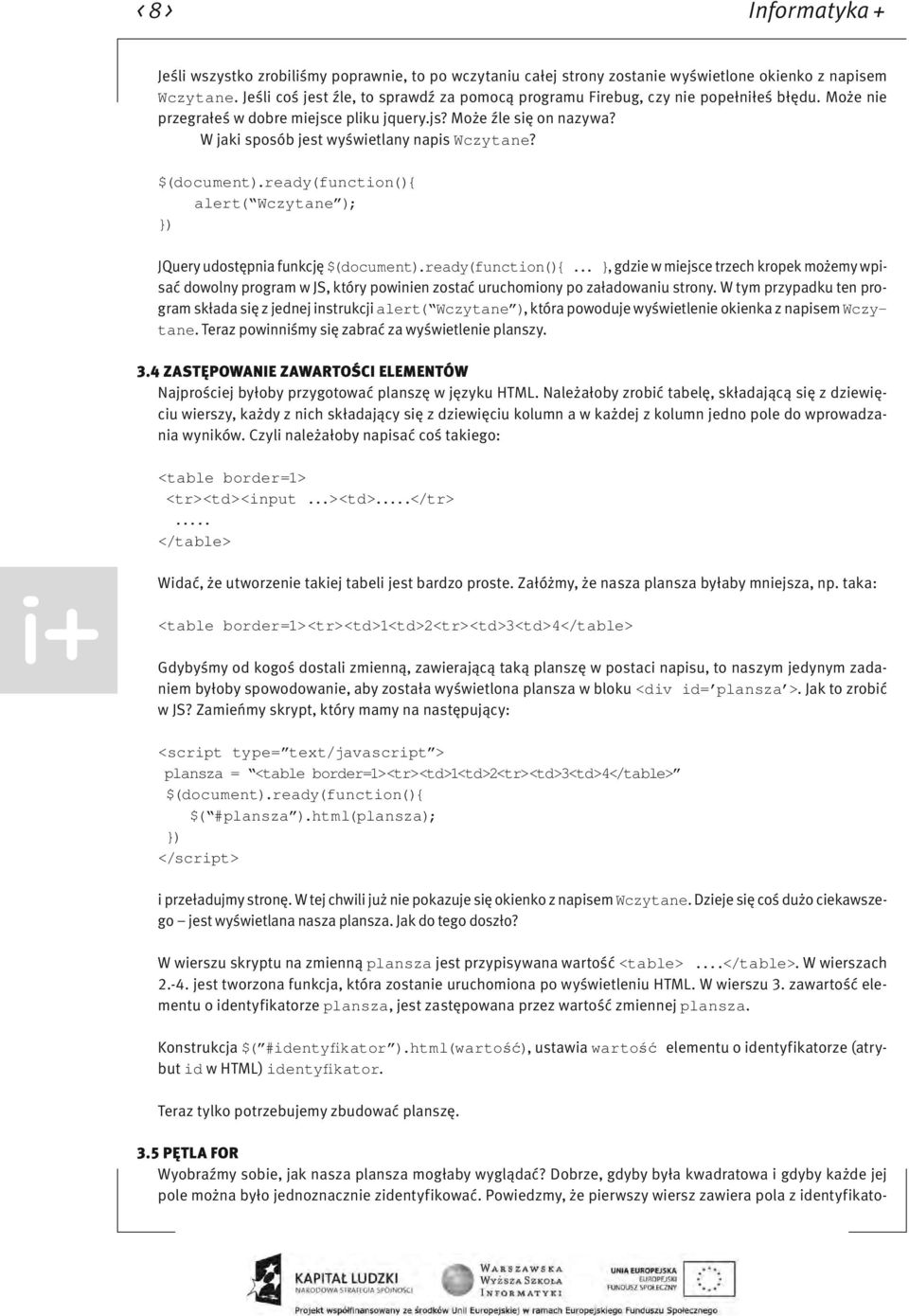 W jaki sposób jest wyświetlany napis Wczytane? $(document).ready(function() alert( Wczytane ); ) JQuery udostępnia funkcję $(document).ready(function()..., gdzie w miejsce trzech kropek możemy wpisać dowolny program w JS, który powinien zostać uruchomiony po załadowaniu strony.