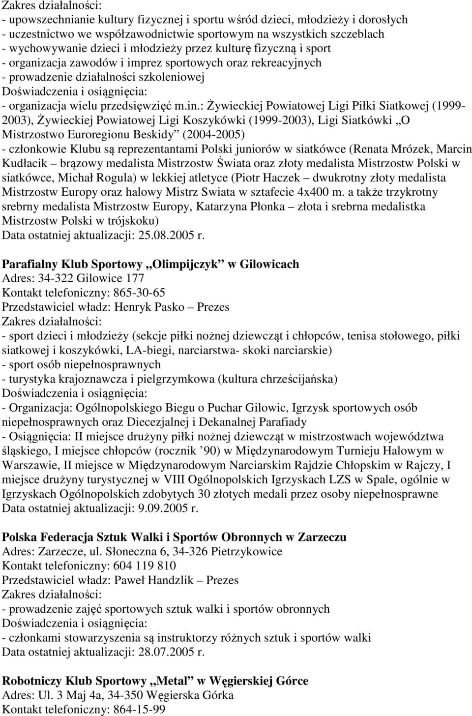 : Żywieckiej Powiatowej Ligi Piłki Siatkowej (1999-2003), Żywieckiej Powiatowej Ligi Koszykówki (1999-2003), Ligi Siatkówki O Mistrzostwo Euroregionu Beskidy (2004-2005) - członkowie Klubu są