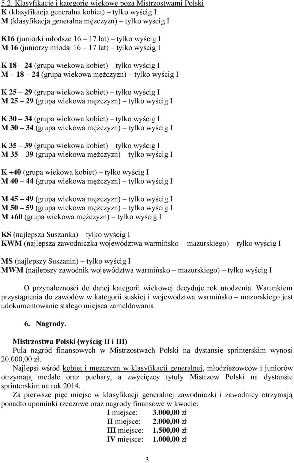 wyścig I M 25 29 (grupa wiekowa mężczyzn) tylko wyścig I K 30 34 (grupa wiekowa kobiet) tylko wyścig I M 30 34 (grupa wiekowa mężczyzn) tylko wyścig I K 35 39 (grupa wiekowa kobiet) tylko wyścig I M