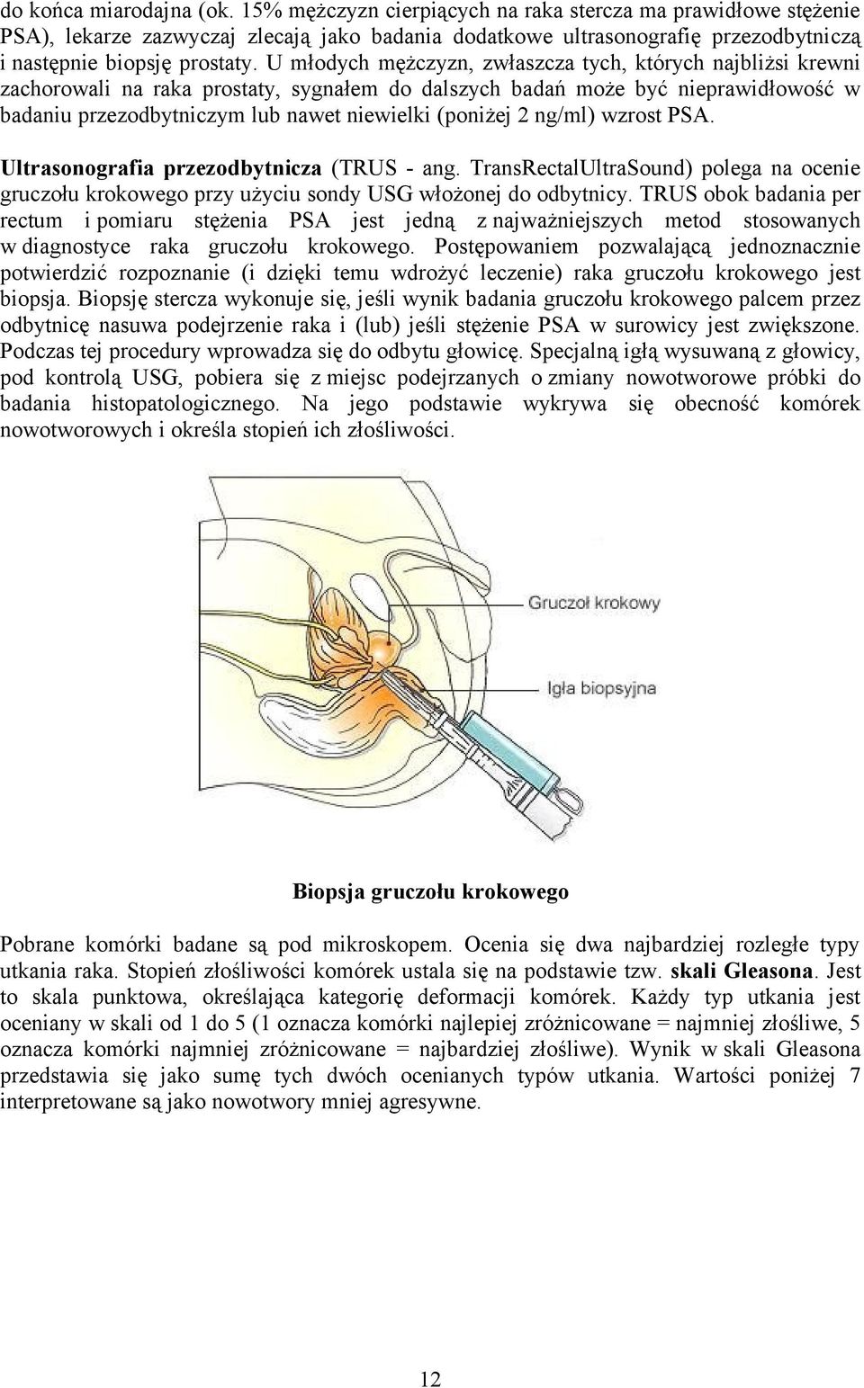 U młodych mężczyzn, zwłaszcza tych, których najbliżsi krewni zachorowali na raka prostaty, sygnałem do dalszych badań może być nieprawidłowość w badaniu przezodbytniczym lub nawet niewielki (poniżej