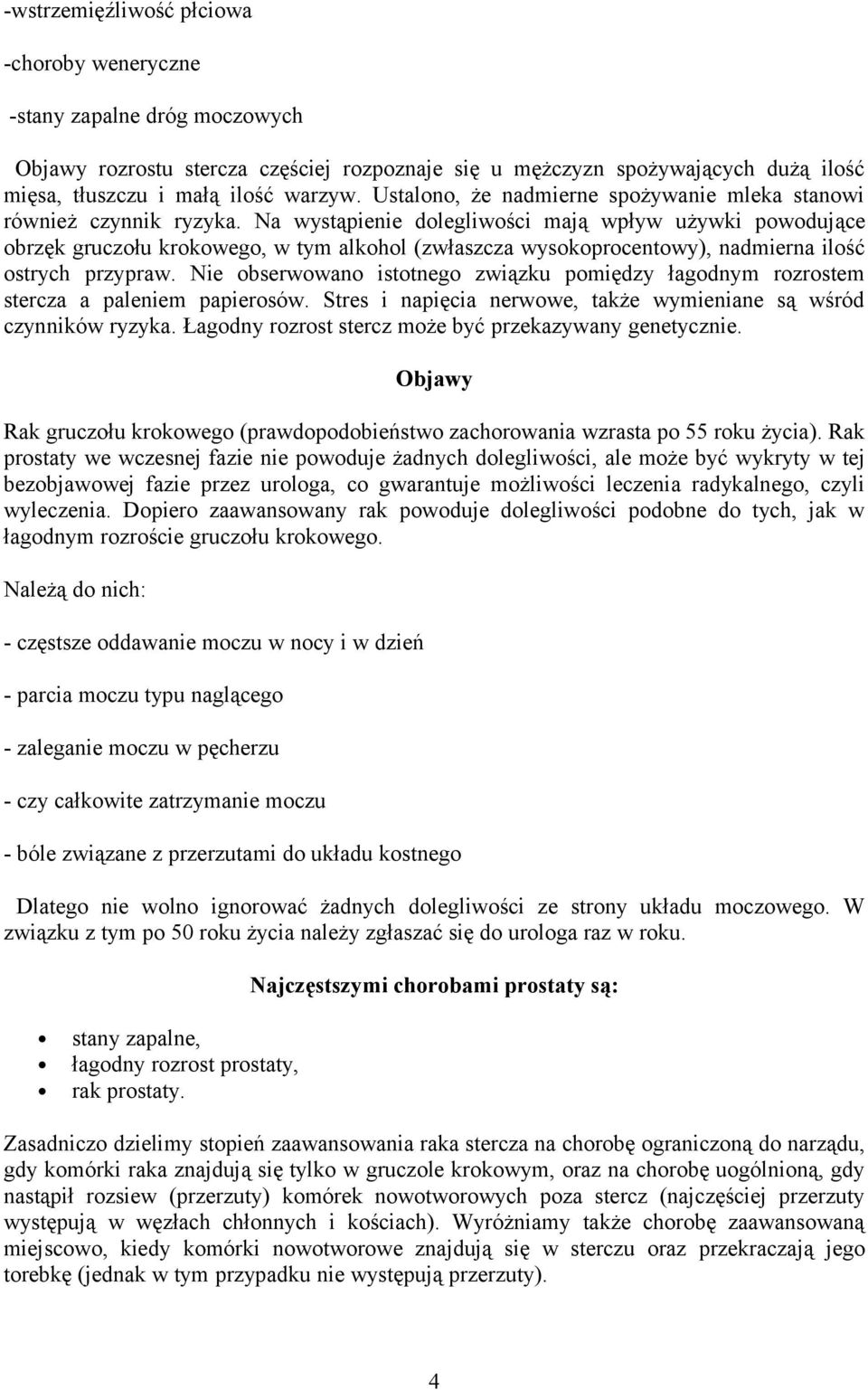 Na wystąpienie dolegliwości mają wpływ używki powodujące obrzęk gruczołu krokowego, w tym alkohol (zwłaszcza wysokoprocentowy), nadmierna ilość ostrych przypraw.