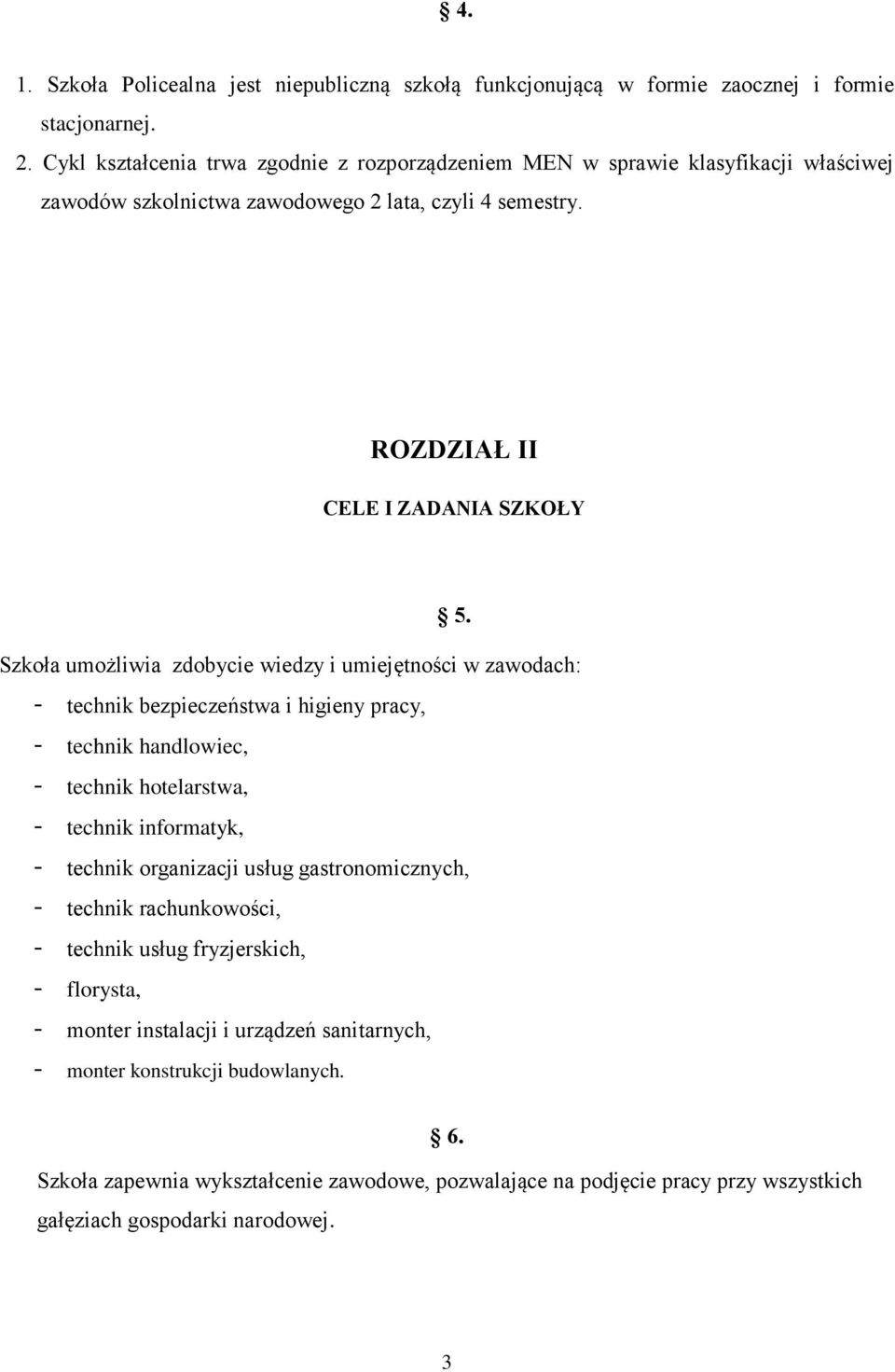 Szkoła umożliwia zdobycie wiedzy i umiejętności w zawodach: - technik bezpieczeństwa i higieny pracy, - technik handlowiec, - technik hotelarstwa, - technik informatyk, - technik organizacji