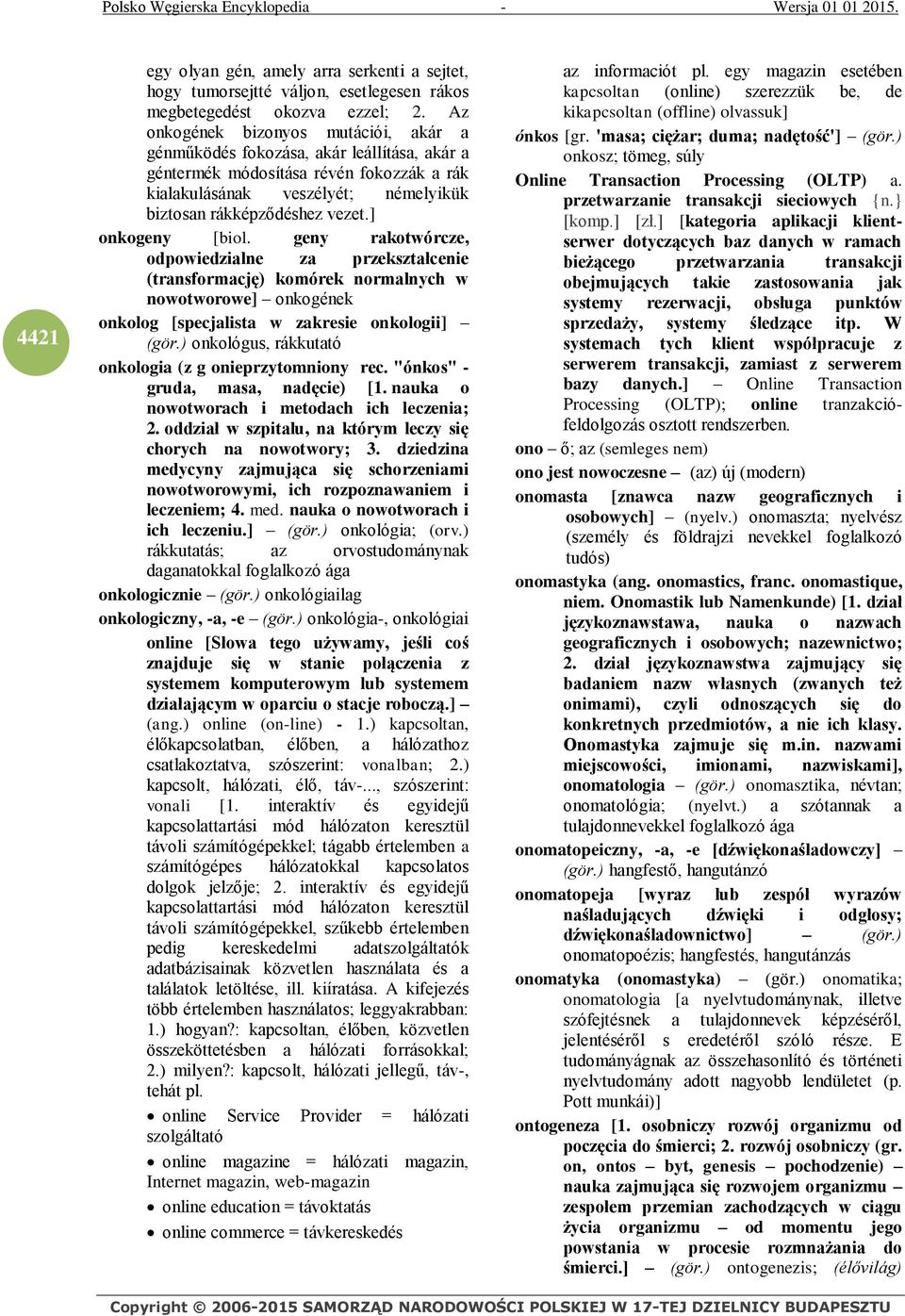 ] onkogeny [biol. geny rakotwórcze, odpowiedzialne za przekształcenie (transformację) komórek normalnych w nowotworowe] onkogének onkolog [specjalista w zakresie onkologii] (gör.