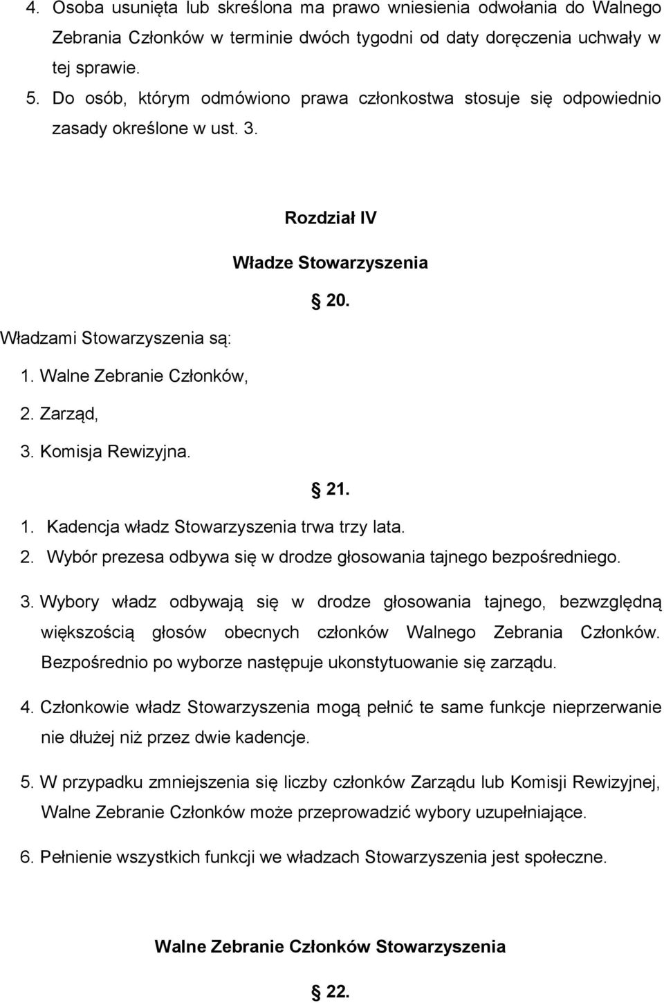 Zarząd, 3. Komisja Rewizyjna. 21. 1. Kadencja władz Stowarzyszenia trwa trzy lata. 2. Wybór prezesa odbywa się w drodze głosowania tajnego bezpośredniego. 3. Wybory władz odbywają się w drodze głosowania tajnego, bezwzględną większością głosów obecnych członków Walnego Zebrania Członków.