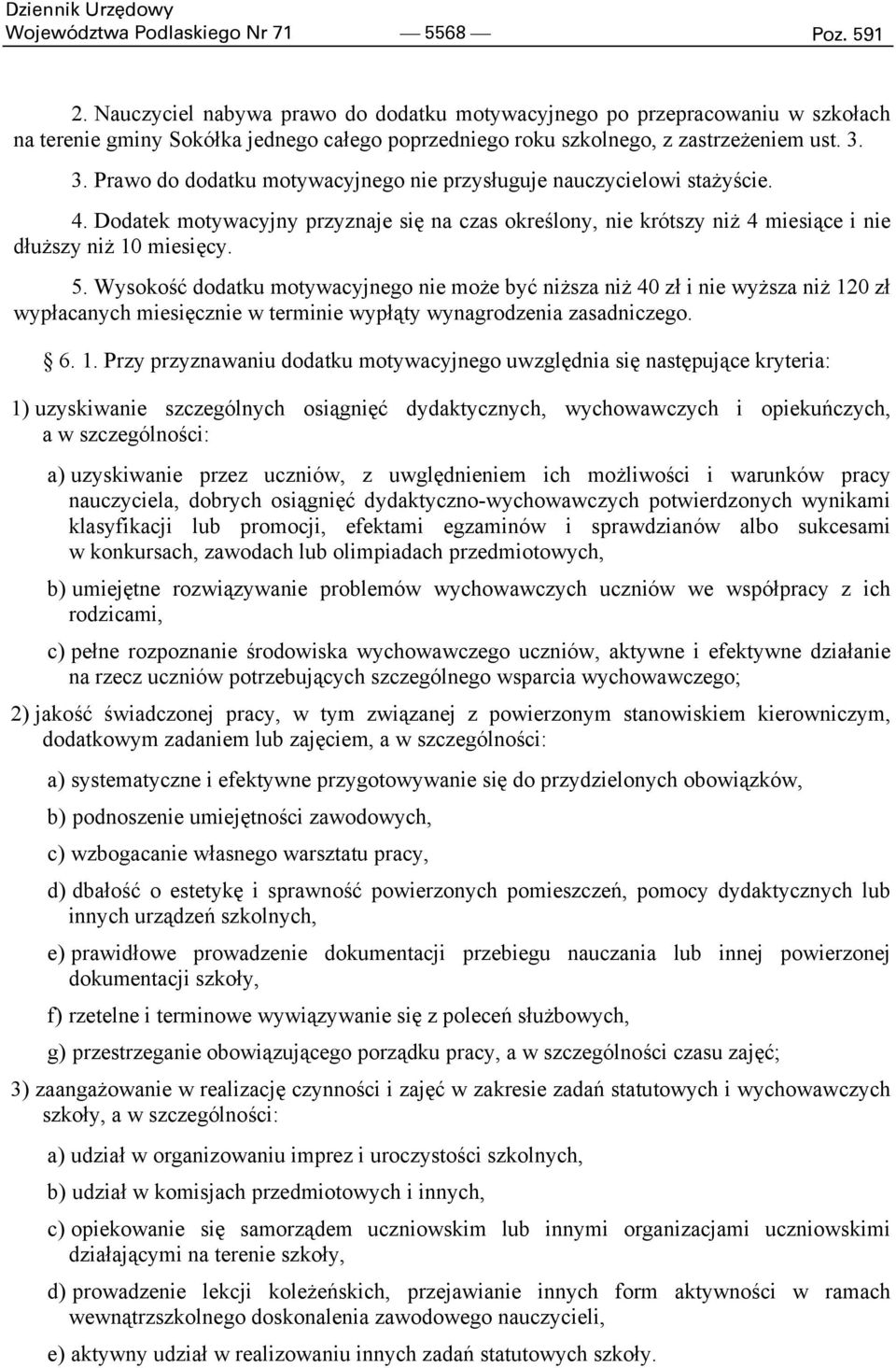 3. Prawo do dodatku motywacyjnego nie przysługuje nauczycielowi stażyście. 4. Dodatek motywacyjny przyznaje się na czas określony, nie krótszy niż 4 miesiące i nie dłuższy niż 10 miesięcy. 5.