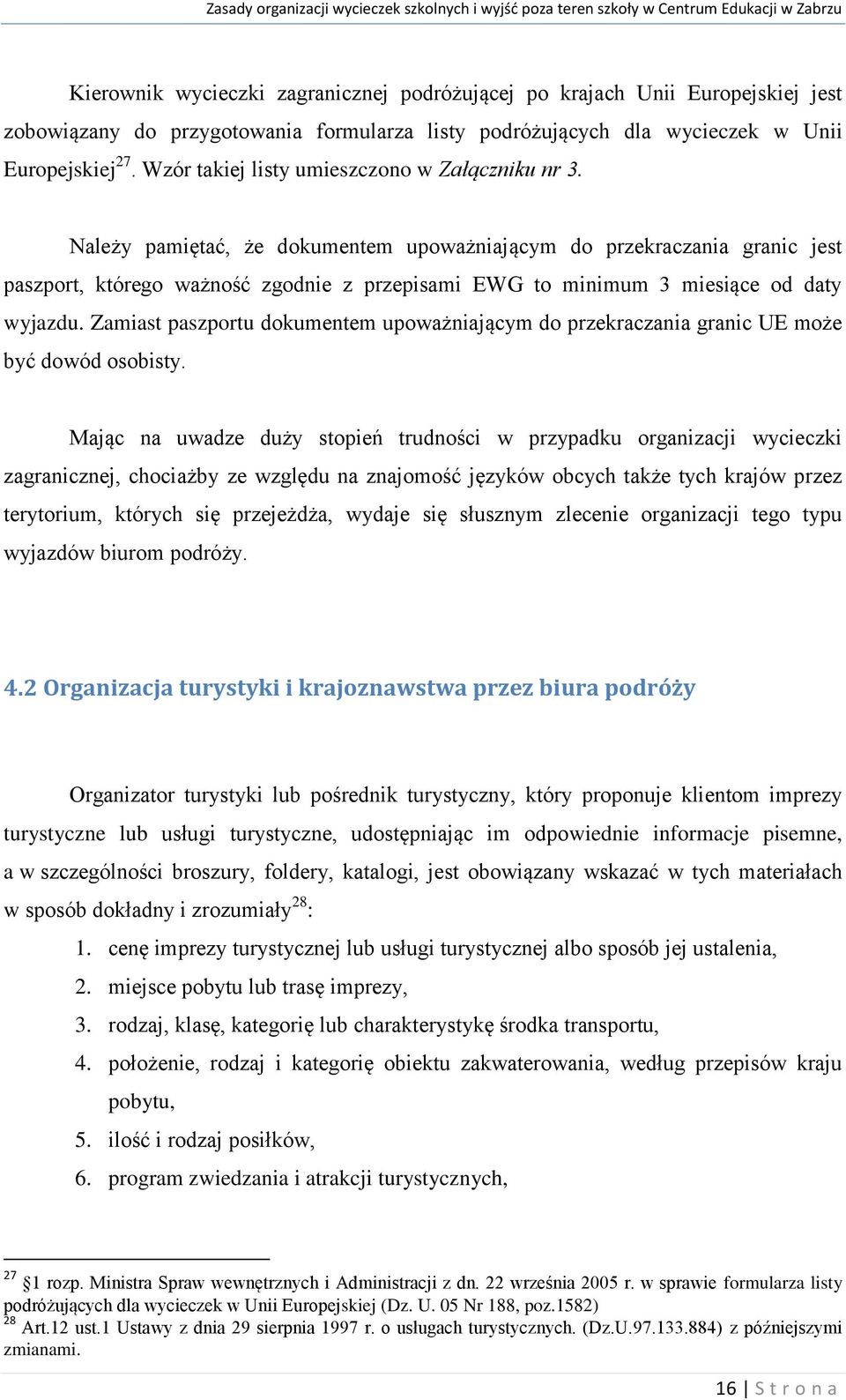 Należy pamiętać, że dokumentem upoważniającym do przekraczania granic jest paszport, którego ważność zgodnie z przepisami EWG to minimum 3 miesiące od daty wyjazdu.