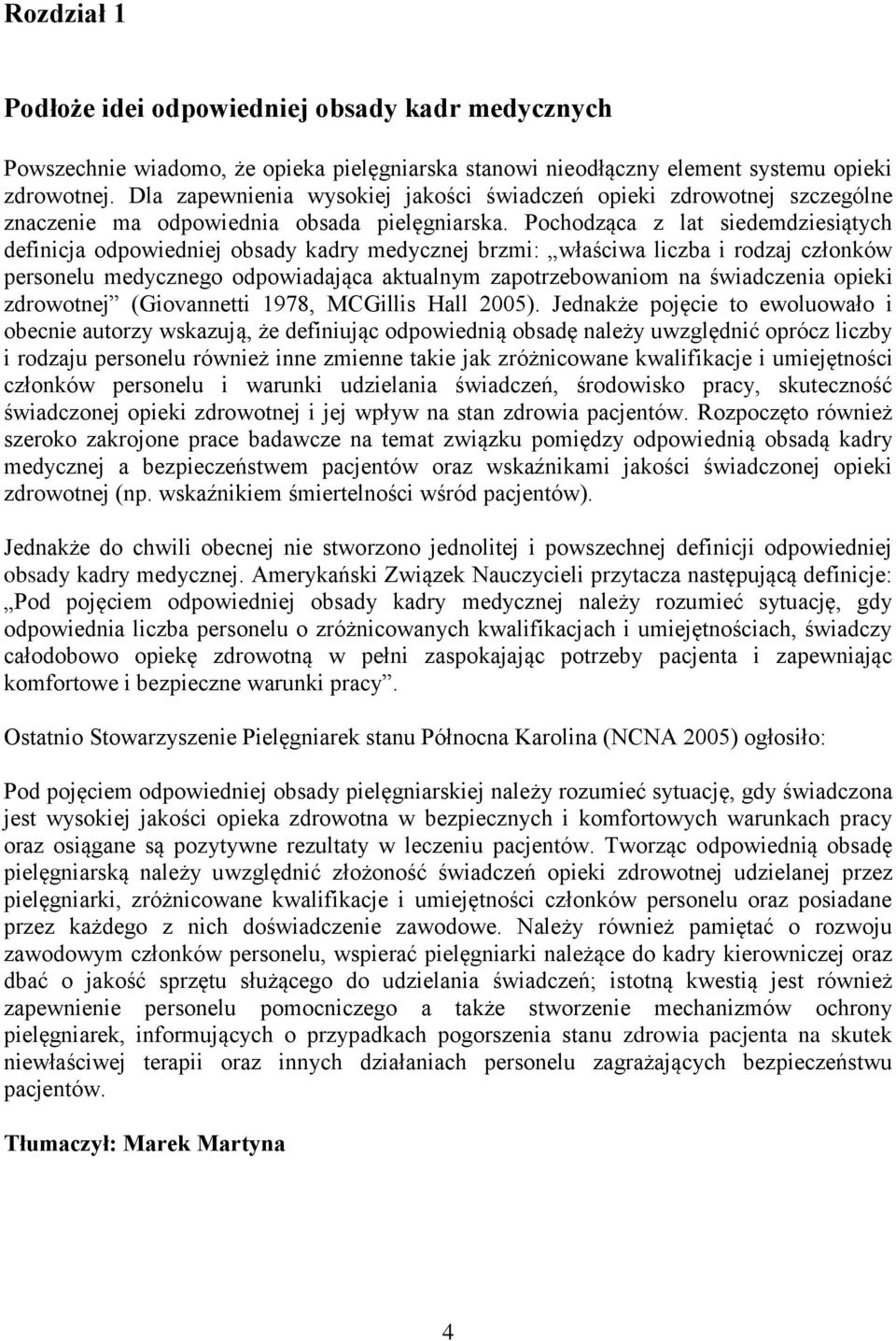 Pochodząca z lat siedemdziesiątych definicja odpowiedniej obsady kadry medycznej brzmi: właściwa liczba i rodzaj członków personelu medycznego odpowiadająca aktualnym zapotrzebowaniom na świadczenia