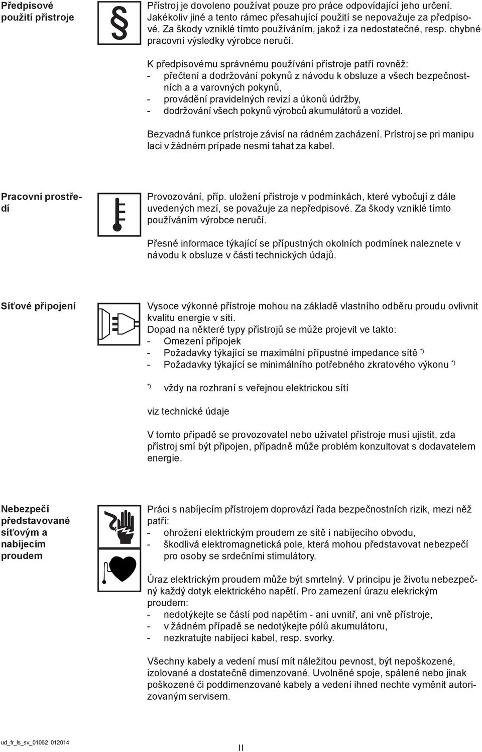 K předpisovému správnému používání přístroje patří rovněž: - přečtení a dodržování pokynů z návodu k obsluze a všech bezpečnostních a a varovných pokynů, - provádění pravidelných revizí a úkonů