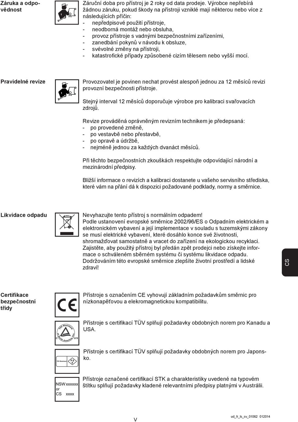 s vadnými bezpečnostními zařízeními, - zanedbání pokynů v návodu k obsluze, - svévolné změny na přístroji, - katastrofické případy způsobené cizím tělesem nebo vyšší mocí.