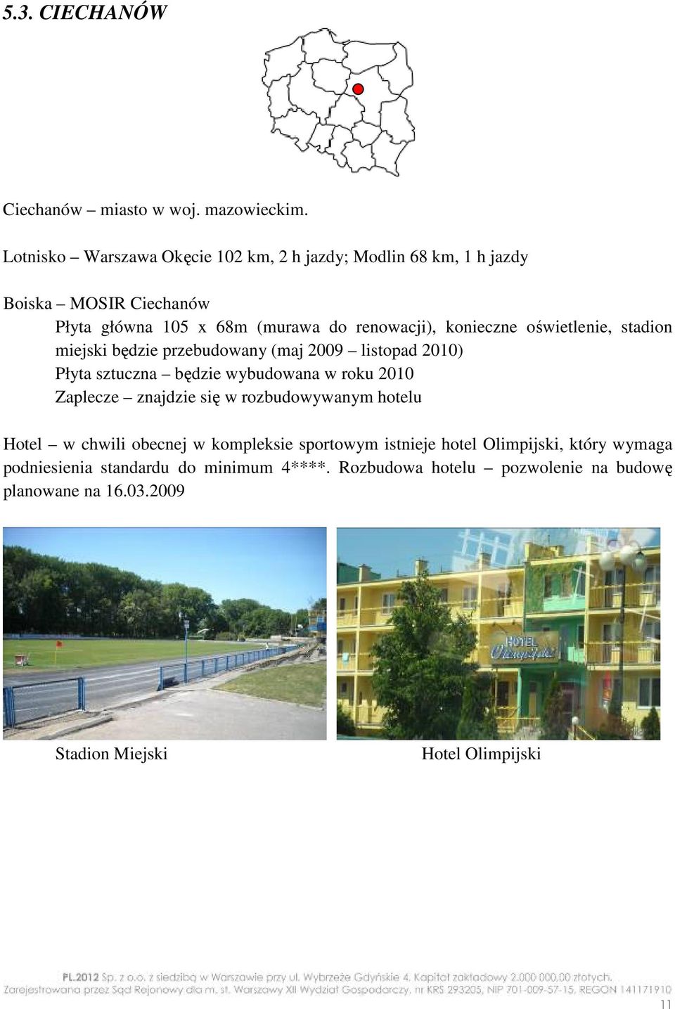 oświetlenie, stadion miejski będzie przebudowany (maj 2009 listopad 2010) Płyta sztuczna będzie wybudowana w roku 2010 Zaplecze znajdzie się w