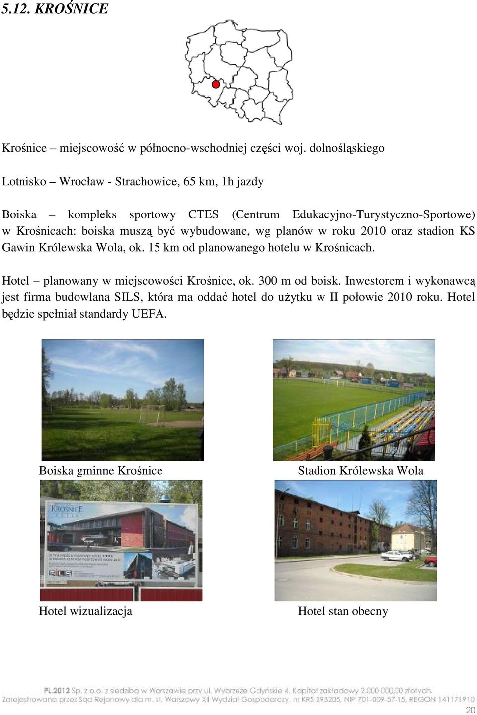 muszą być wybudowane, wg planów w roku 2010 oraz stadion KS Gawin Królewska Wola, ok. 15 km od planowanego hotelu w Krośnicach.