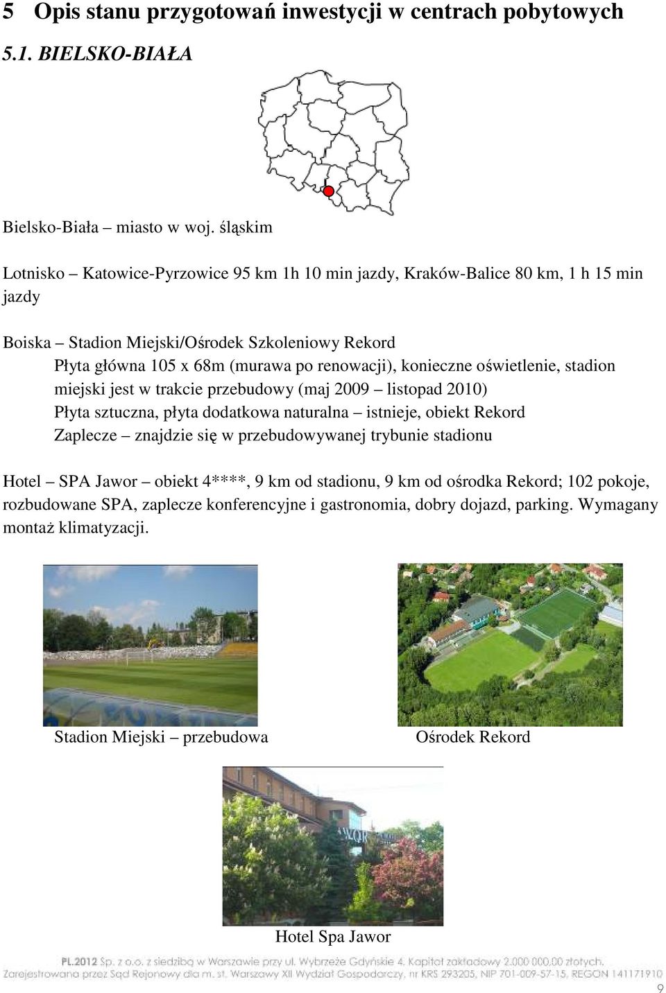 renowacji), konieczne oświetlenie, stadion miejski jest w trakcie przebudowy (maj 2009 listopad 2010) Płyta sztuczna, płyta dodatkowa naturalna istnieje, obiekt Rekord Zaplecze znajdzie się