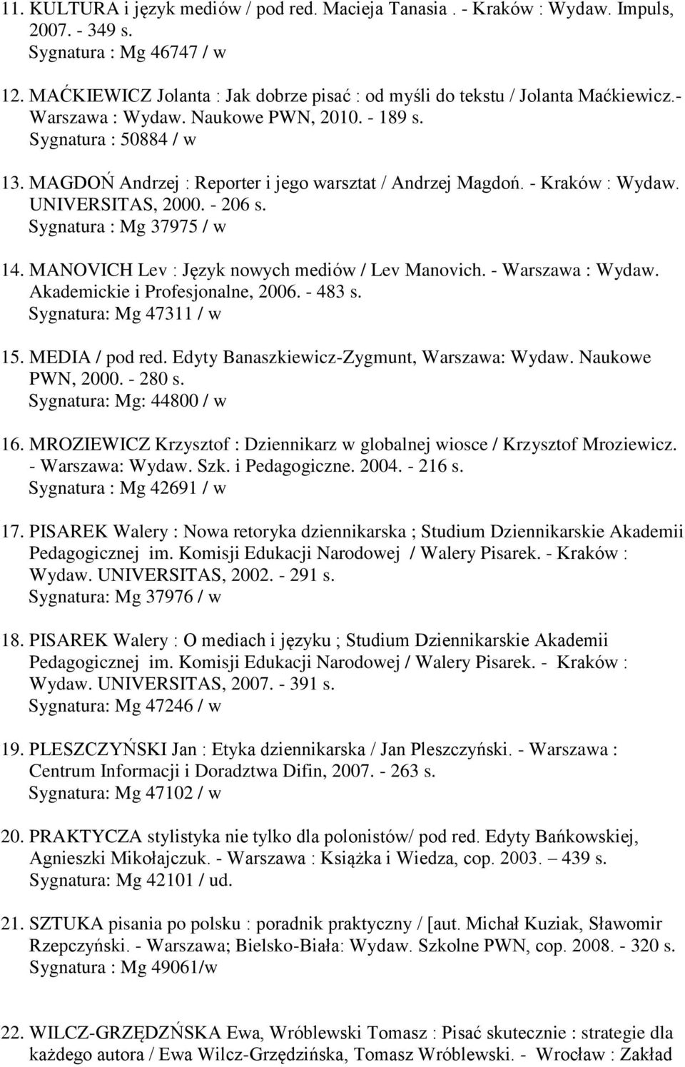 MAGDOŃ Andrzej : Reporter i jego warsztat / Andrzej Magdoń. - Kraków : Wydaw. UNIVERSITAS, 2000. - 206 s. Sygnatura : Mg 37975 / w 14. MANOVICH Lev : Język nowych mediów / Lev Manovich.