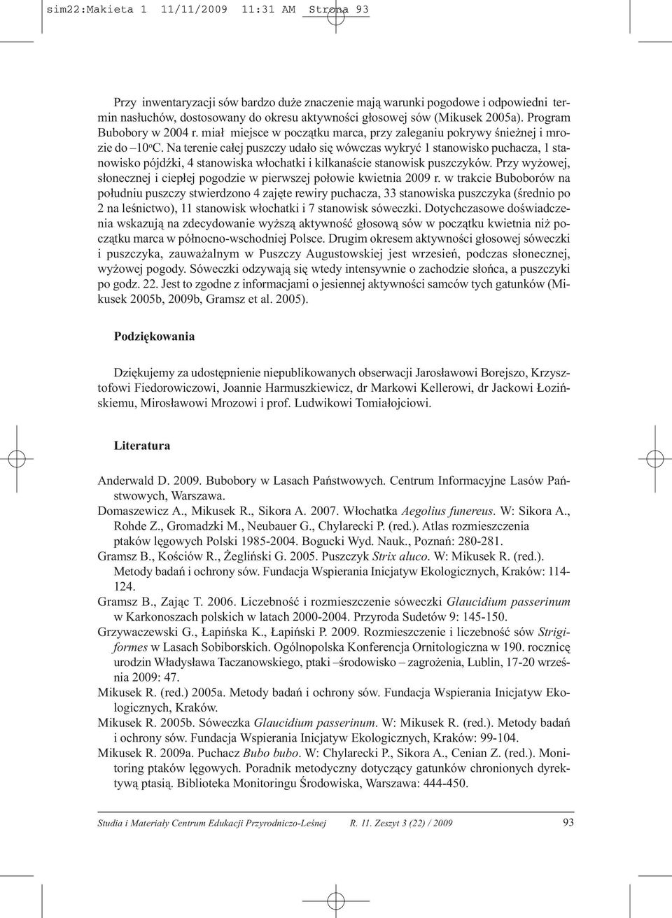 Na terenie całej puszczy udało się wówczas wykryć 1 stanowisko puchacza, 1 stanowisko pójdźki, 4 stanowiska włochatki i kilkanaście stanowisk puszczyków.