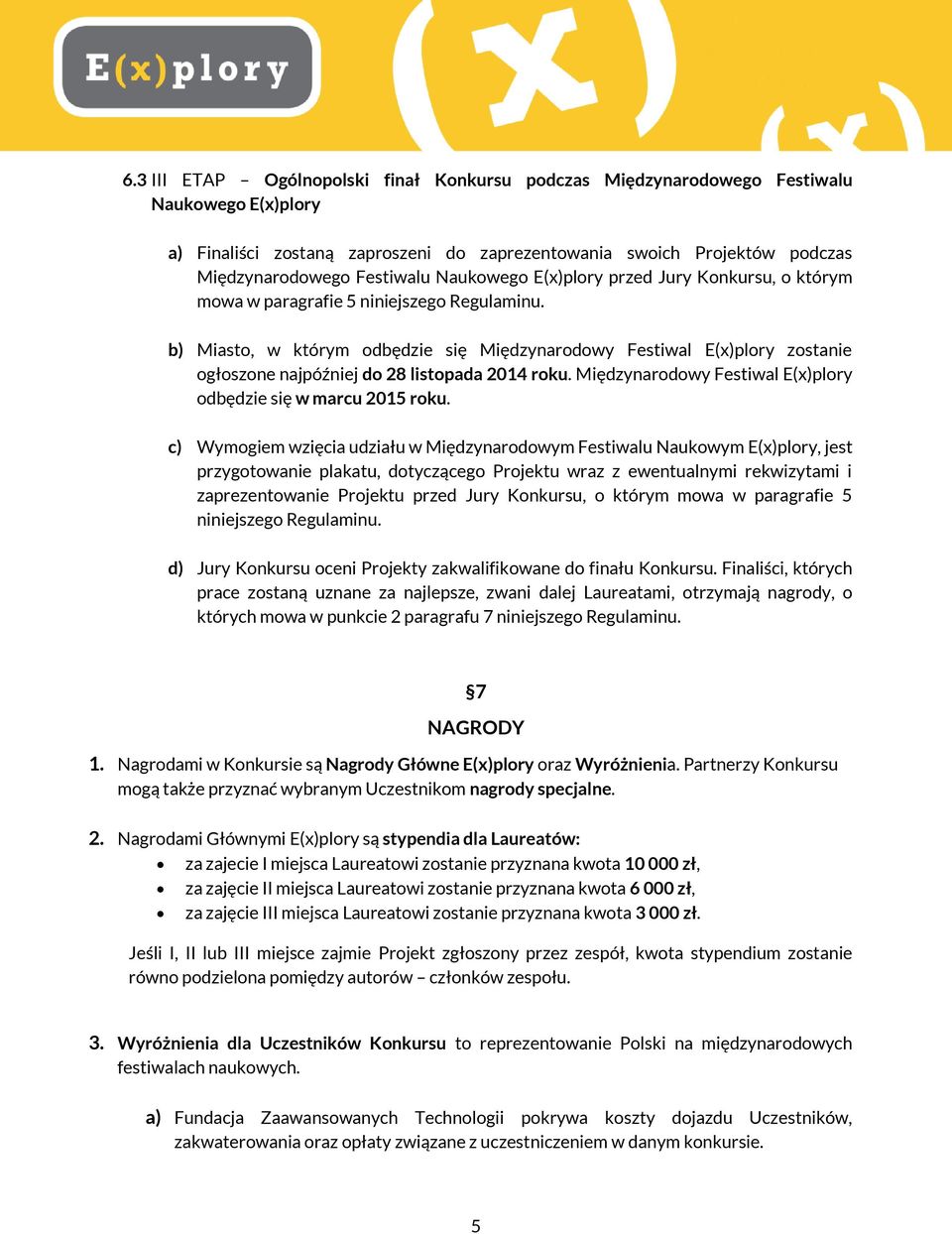 b) Miasto, w którym odbędzie się Międzynarodowy Festiwal E(x)plory zostanie ogłoszone najpóźniej do 28 listopada 2014 roku. Międzynarodowy Festiwal E(x)plory odbędzie się w marcu 2015 roku.