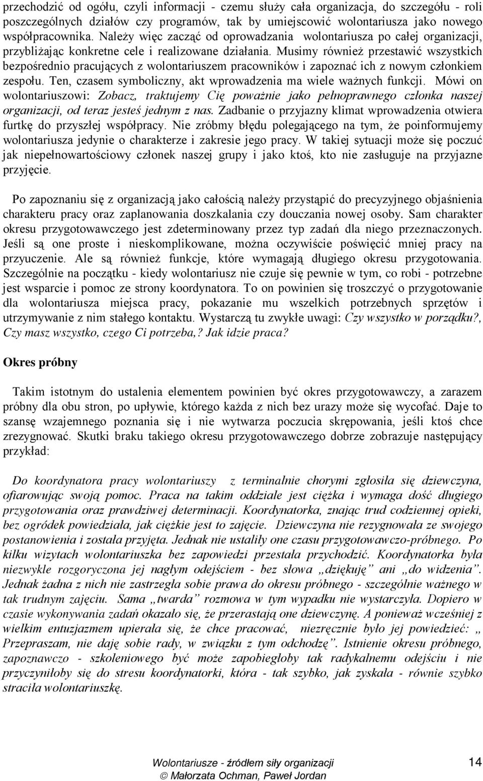 Musimy równieŝ przestawić wszystkich bezpośrednio pracujących z wolontariuszem pracowników i zapoznać ich z nowym członkiem zespołu. Ten, czasem symboliczny, akt wprowadzenia ma wiele waŝnych funkcji.