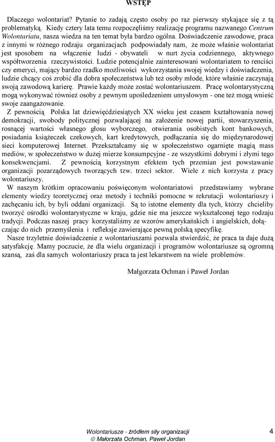 Doświadczenie zawodowe, praca z innymi w róŝnego rodzaju organizacjach podpowiadały nam, Ŝe moŝe właśnie wolontariat jest sposobem na włączenie ludzi - obywateli w nurt Ŝycia codziennego, aktywnego