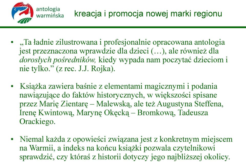 Książka zawiera baśnie z elementami magicznymi i podania nawiązujące do faktów historycznych, w większości spisane przez Marię Zientarę Malewską, ale też