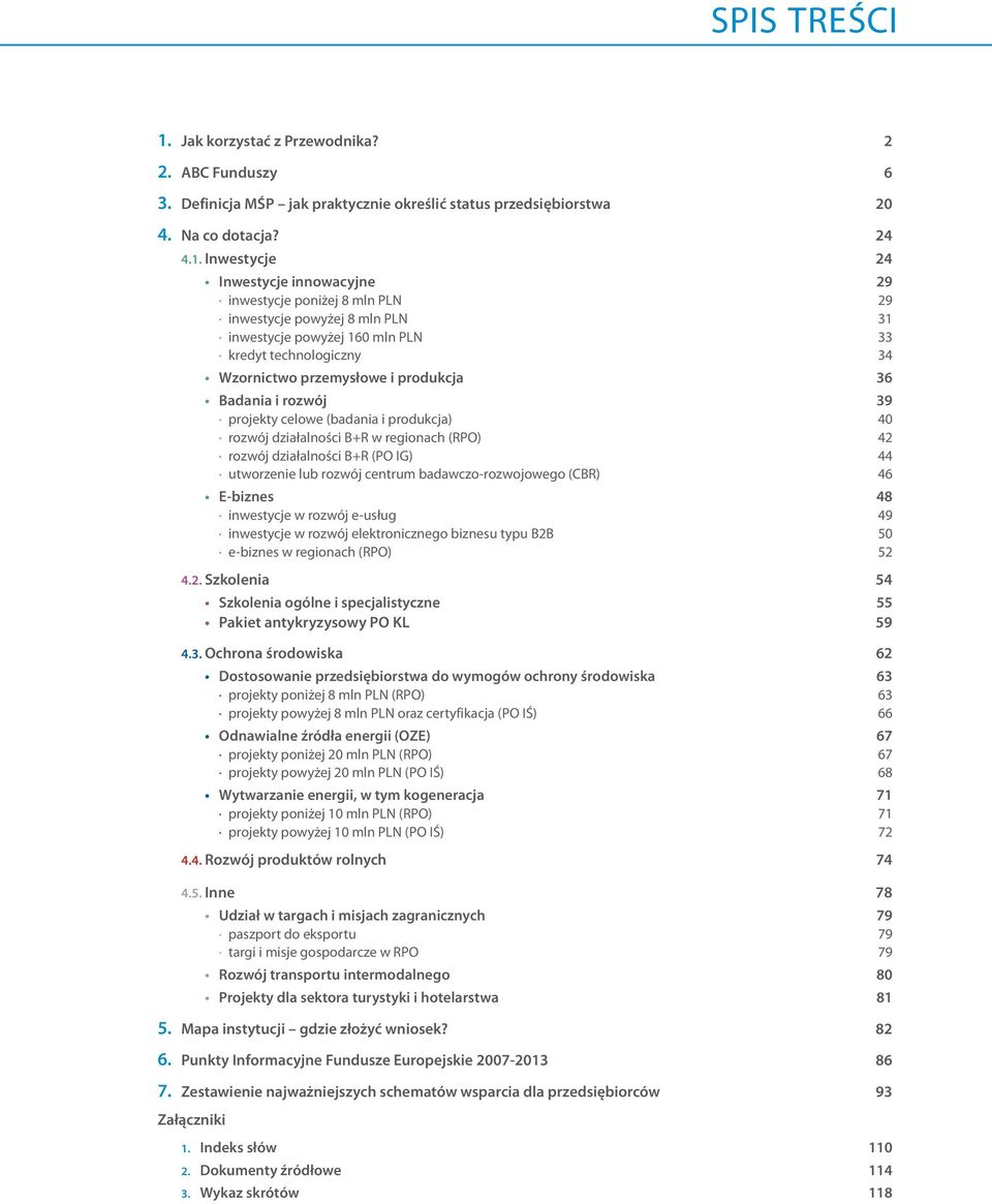 Inwestycje 24 Inwestycje innowacyjne 29 inwestycje poniżej 8 mln PLN 29 inwestycje powyżej 8 mln PLN 31 inwestycje powyżej 160 mln PLN 33 kredyt technologiczny 34 Wzornictwo przemysłowe i produkcja
