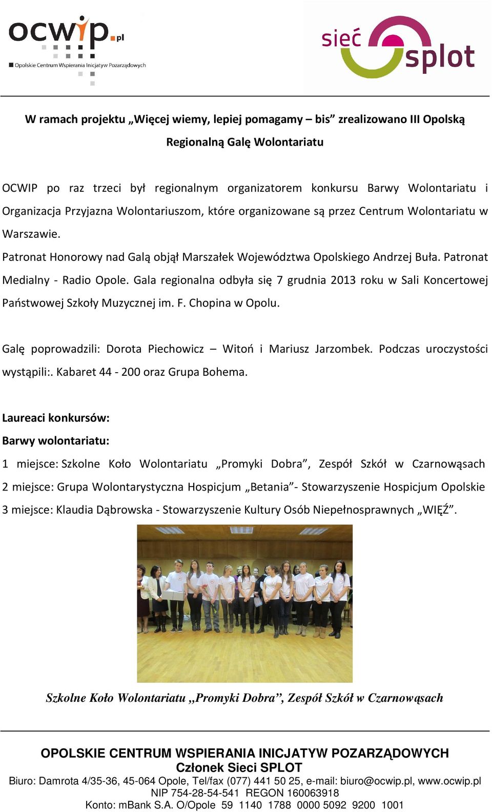 Gala regionalna odbyła się 7 grudnia 2013 roku w Sali Koncertowej Państwowej Szkoły Muzycznej im. F. Chopina w Opolu. Galę poprowadzili: Dorota Piechowicz Witoń i Mariusz Jarzombek.