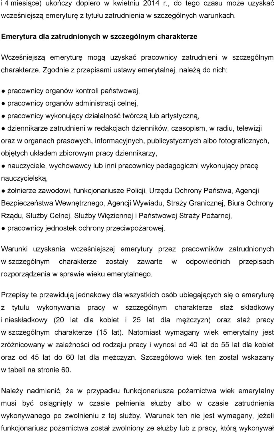 Zgodnie z przepisami ustawy emerytalnej, należą do nich: pracownicy organów kontroli państwowej, pracownicy organów administracji celnej, pracownicy wykonujący działalność twórczą lub artystyczną,