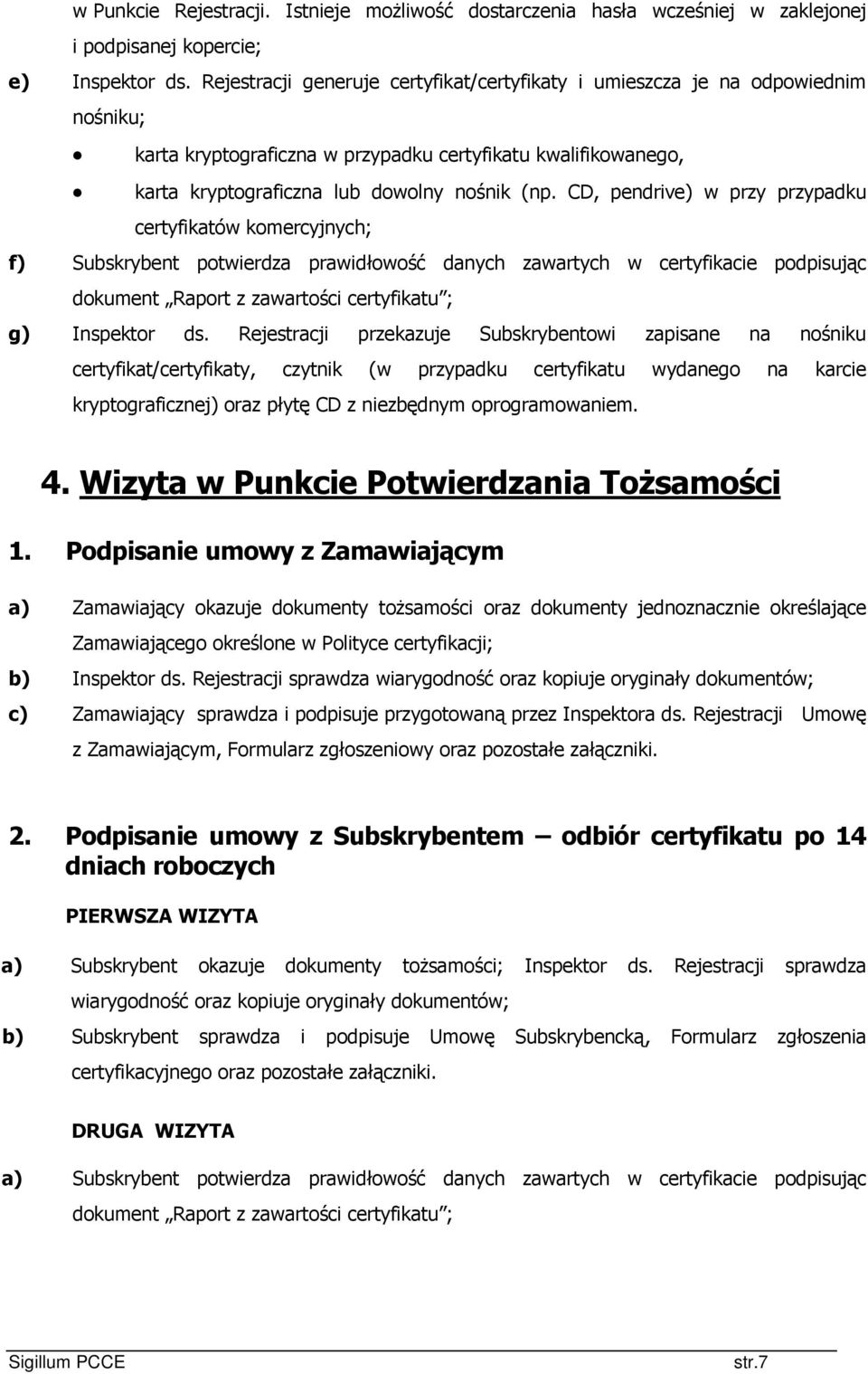 CD, pendrive) w przy przypadku certyfikatów komercyjnych; f) Subskrybent potwierdza prawidłowość danych zawartych w certyfikacie podpisując dokument Raport z zawartości certyfikatu ; g) Inspektor ds.