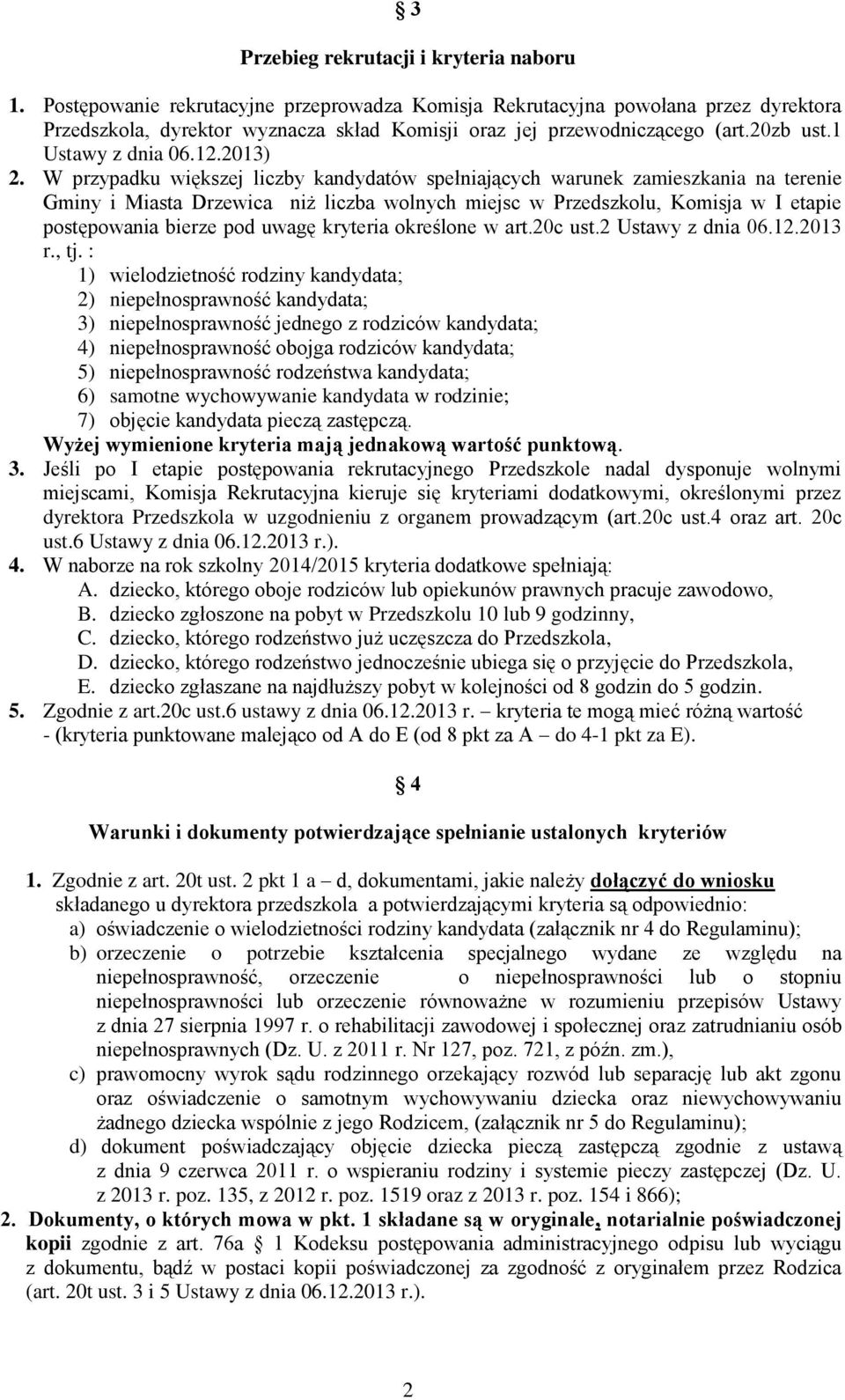 W przypadku większej liczby kandydatów spełniających warunek zamieszkania na terenie Gminy i Miasta Drzewica niż liczba wolnych miejsc w Przedszkolu, Komisja w I etapie postępowania bierze pod uwagę