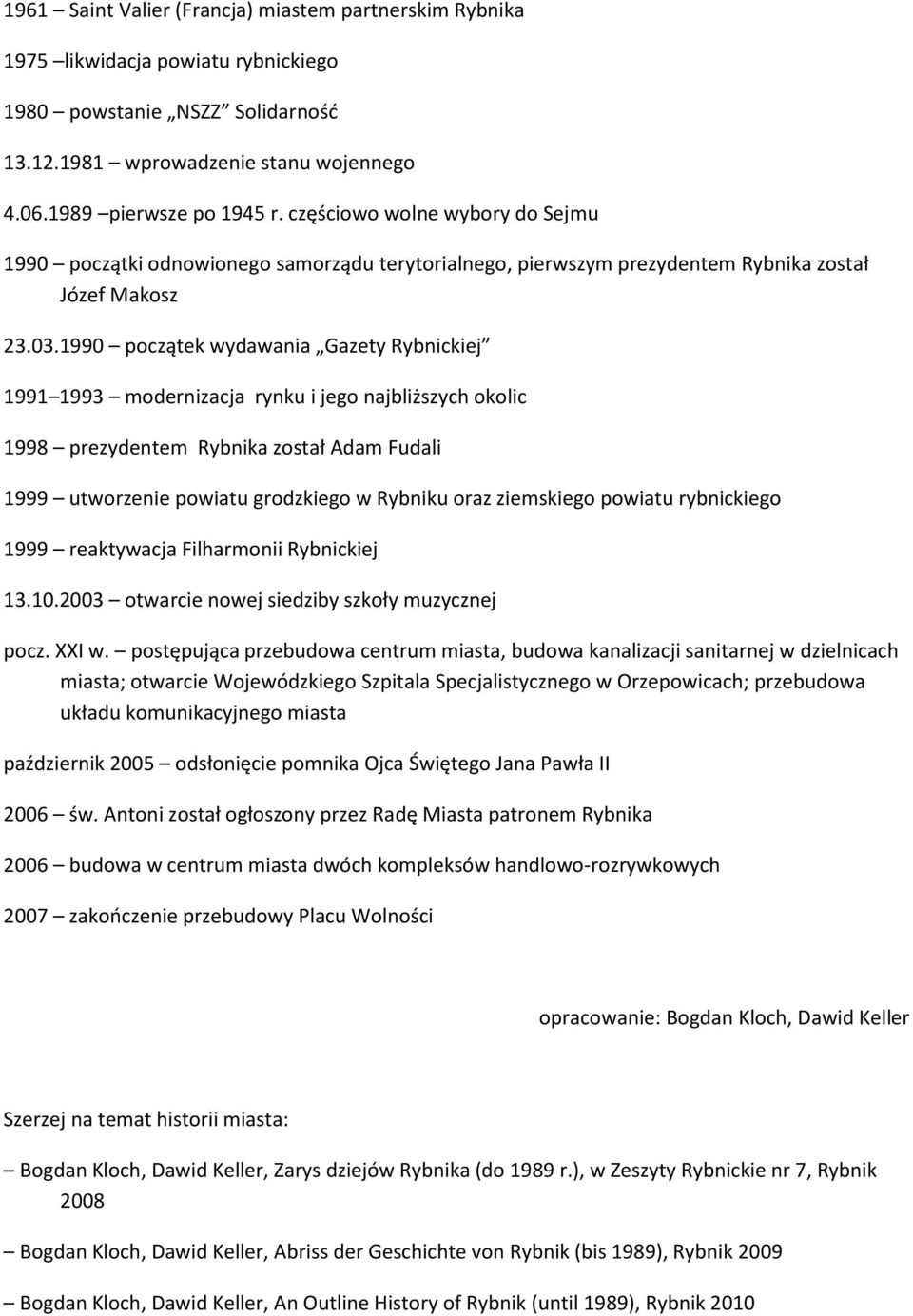 1990 początek wydawania Gazety Rybnickiej 1991 1993 modernizacja rynku i jego najbliższych okolic 1998 prezydentem Rybnika został Adam Fudali 1999 utworzenie powiatu grodzkiego w Rybniku oraz