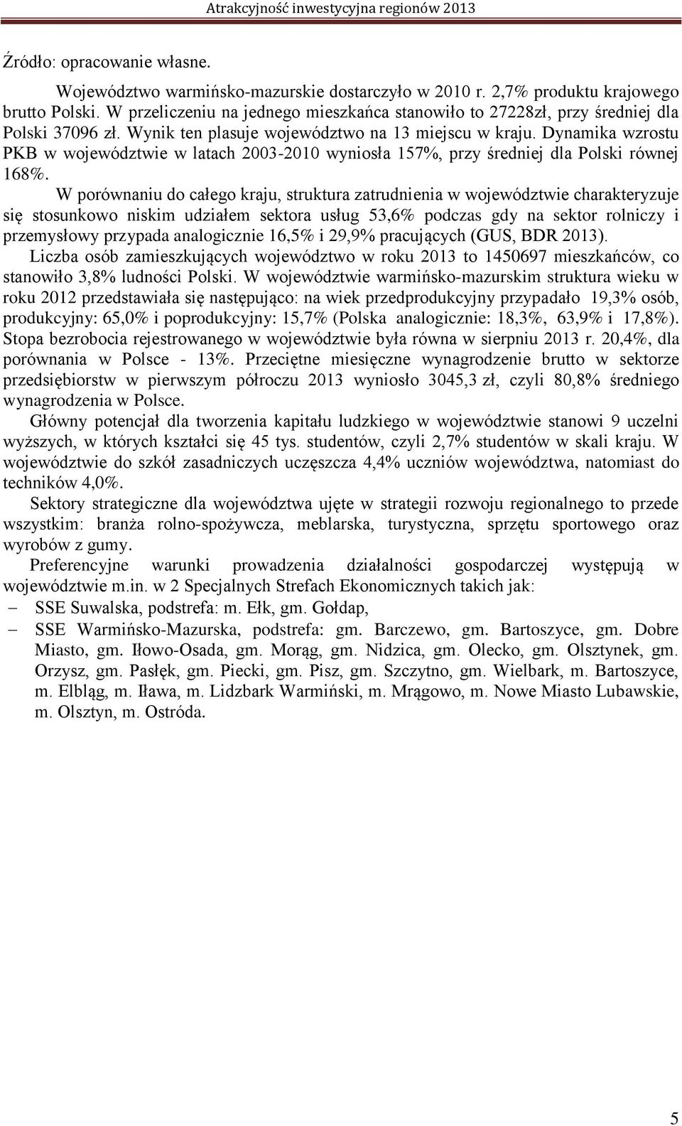 Dynamika wzrostu PKB w województwie w latach 2003-2010 wyniosła 157%, przy średniej dla Polski równej 168%.