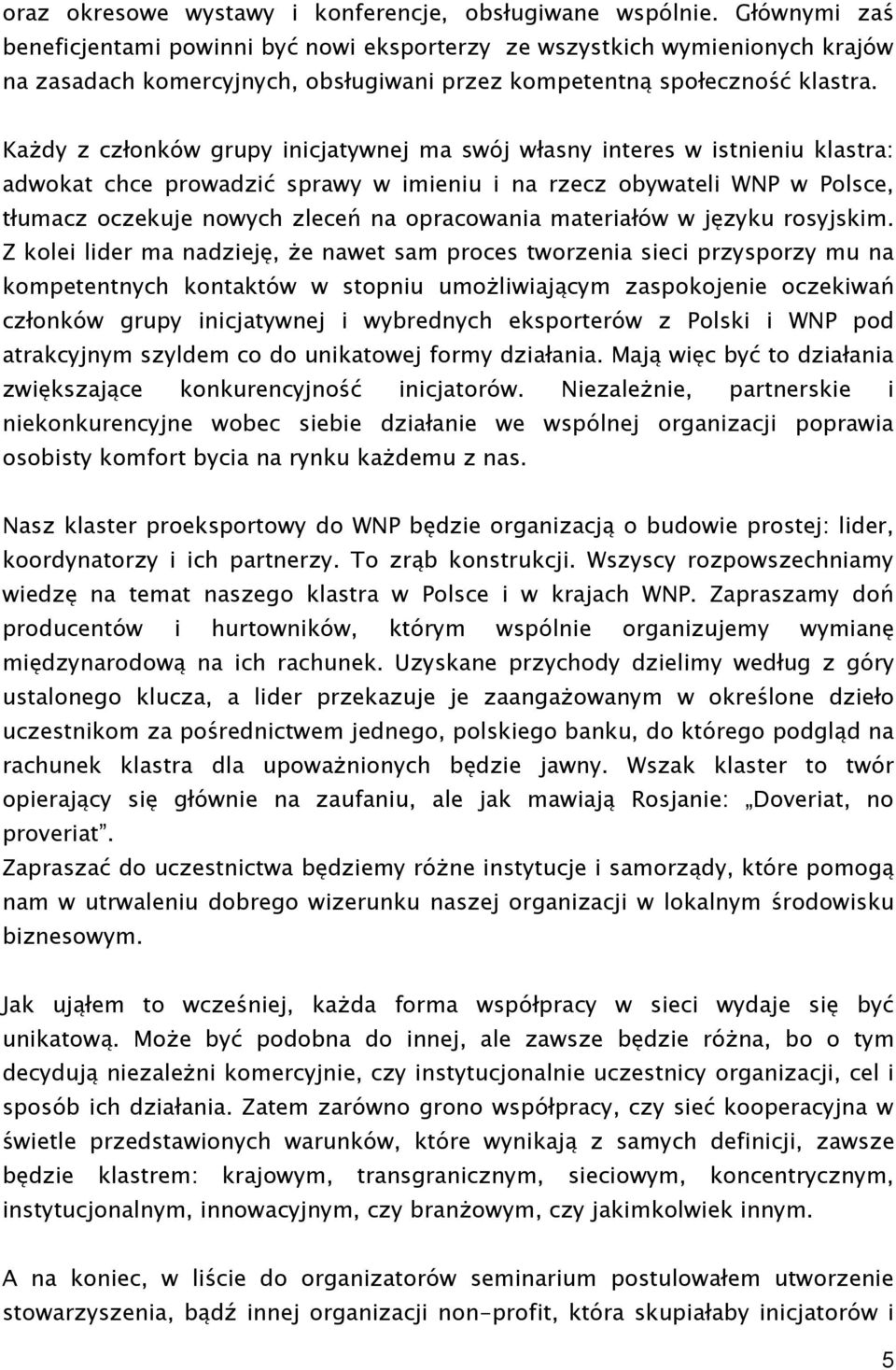 Każdy z członków grupy inicjatywnej ma swój własny interes w istnieniu klastra: adwokat chce prowadzić sprawy w imieniu i na rzecz obywateli WNP w Polsce, tłumacz oczekuje nowych zleceń na