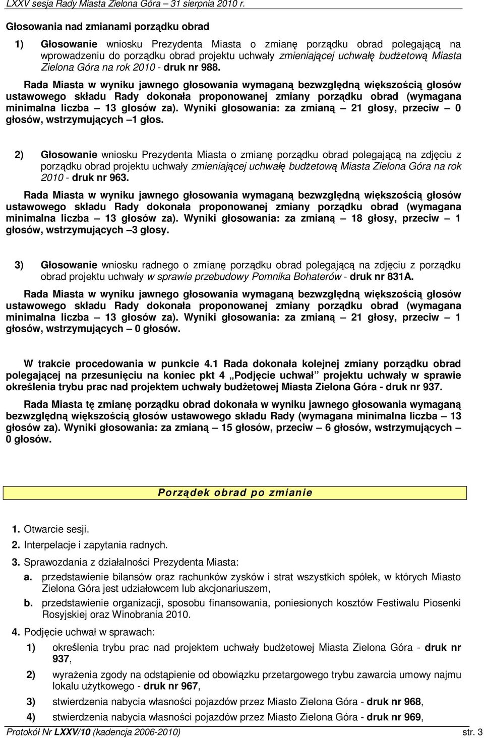 Rada Miasta w wyniku jawnego głosowania wymagan bezwzgldn wikszoci głosów ustawowego składu Rady dokonała proponowanej zmiany porzdku obrad (wymagana minimalna liczba 13 głosów za).
