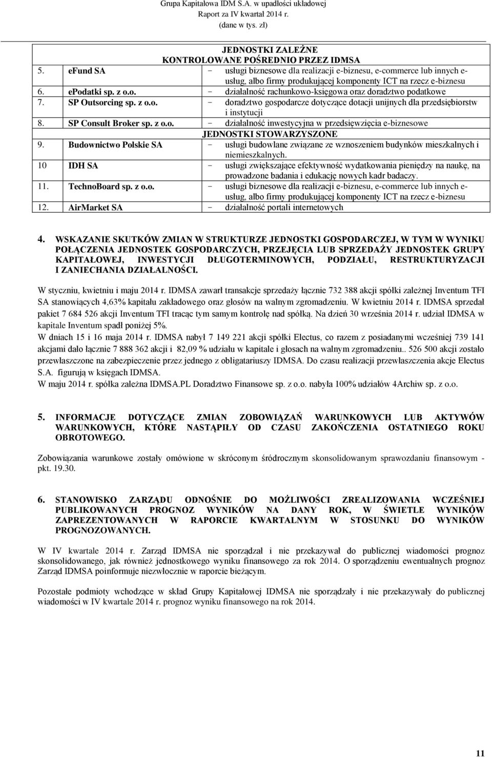 SP Outsorcing sp. z o.o. - doradztwo gospodarcze dotyczące dotacji unijnych dla przedsiębiorstw i instytucji 8. SP Consult Broker sp. z o.o. - działalność inwestycyjna w przedsięwzięcia e-biznesowe JEDNOSTKI STOWARZYSZONE 9.