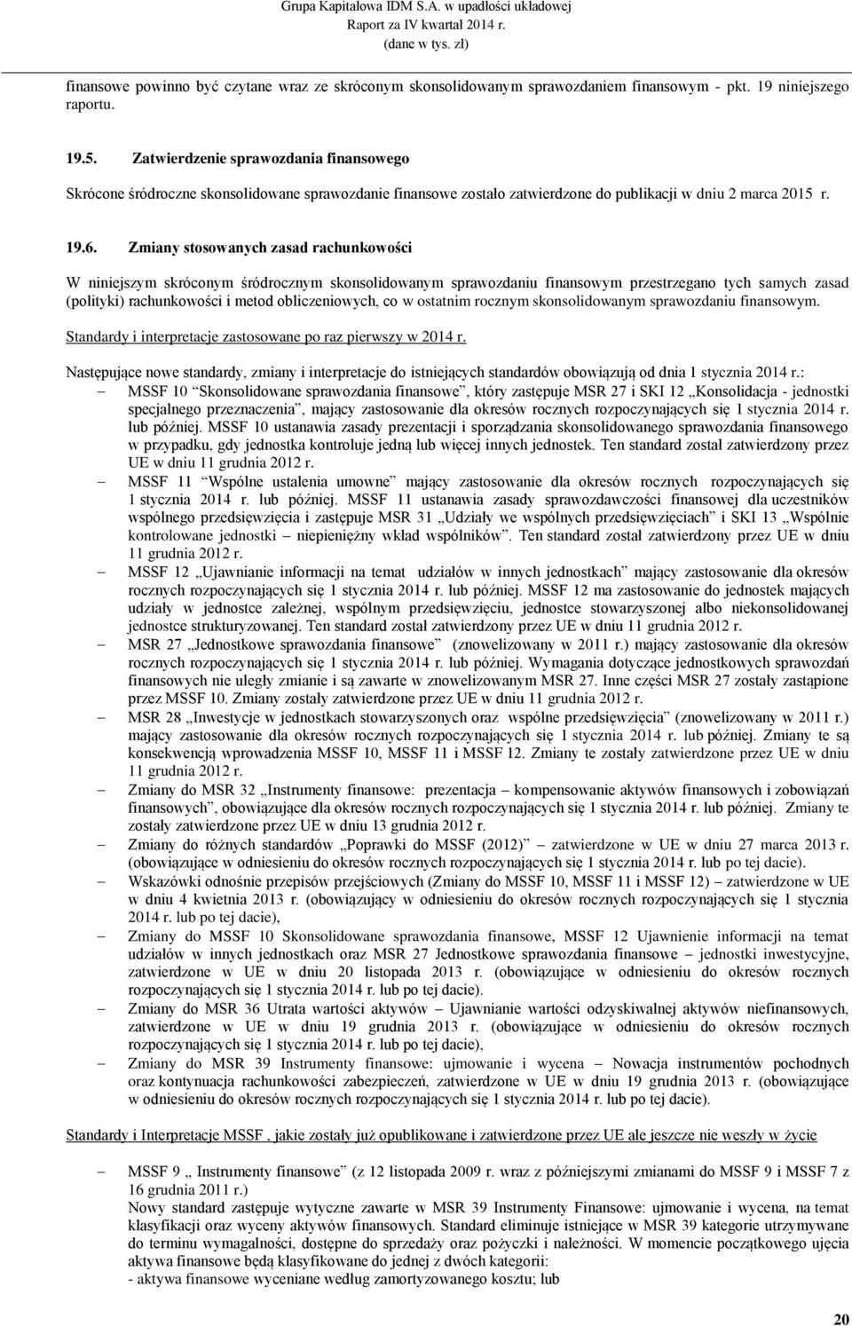 Zmiany stosowanych zasad rachunkowości W niniejszym skróconym śródrocznym skonsolidowanym sprawozdaniu finansowym przestrzegano tych samych zasad (polityki) rachunkowości i metod obliczeniowych, co w