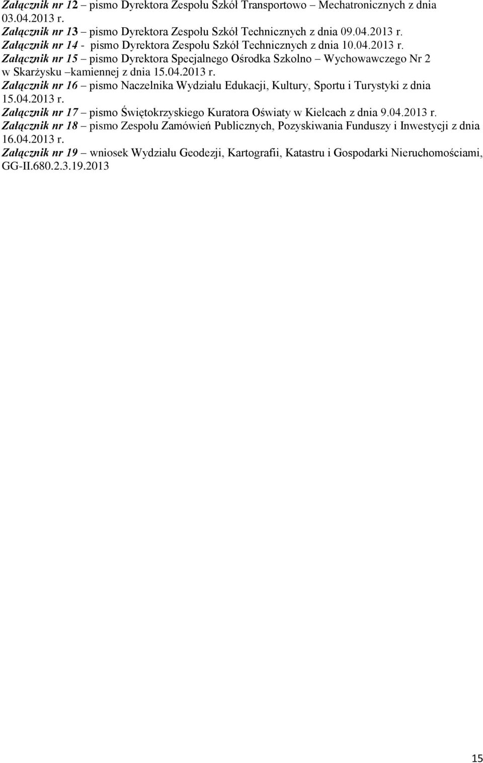 04.2013 r. Załącznik nr 17 pismo Świętokrzyskiego Kuratora Oświaty w Kielcach z dnia 9.04.2013 r. Załącznik nr 18 pismo Zespołu Zamówień Publicznych, Pozyskiwania Funduszy i Inwestycji z dnia 16.04.2013 r. Załącznik nr 19 wniosek Wydziału Geodezji, Kartografii, Katastru i Gospodarki Nieruchomościami, GG-II.