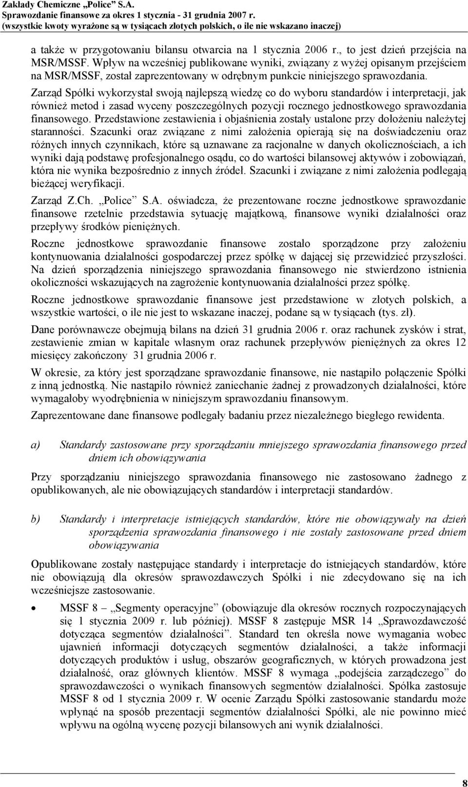 Wpływ na wcześniej publikowane wyniki, związany z wyżej opisanym przejściem na MSR/MSSF, został zaprezentowany w odrębnym punkcie niniejszego sprawozdania.