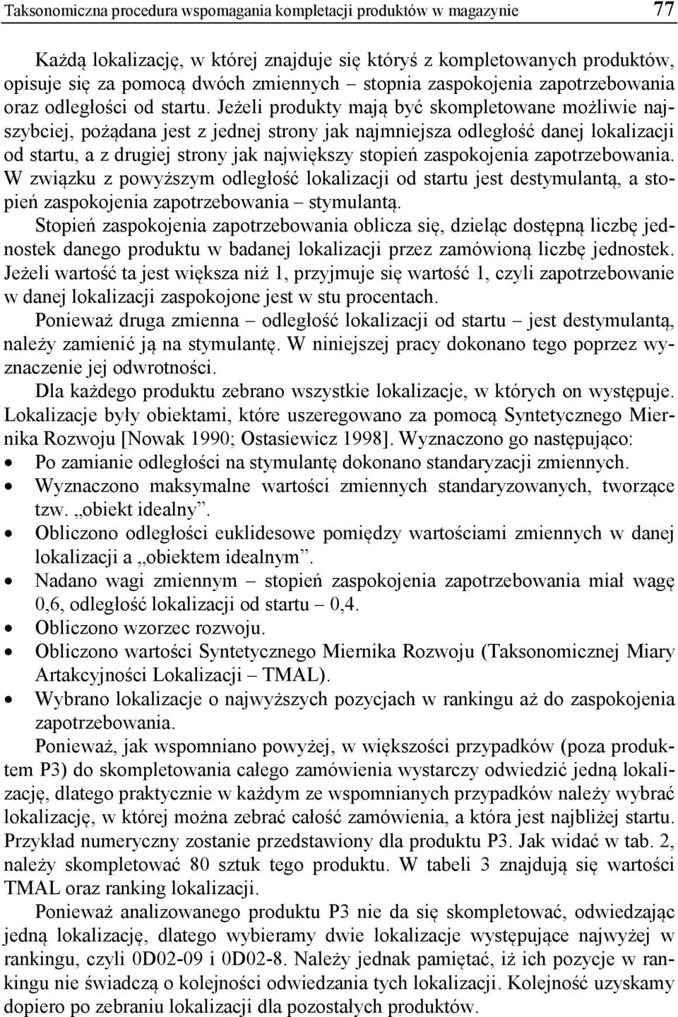 Jeżeli produkty mają być skompletowane możliwie najszybciej, pożądana jest z jednej strony jak najmniejsza odległość danej lokalizacji od startu, a z drugiej strony jak największy stopień