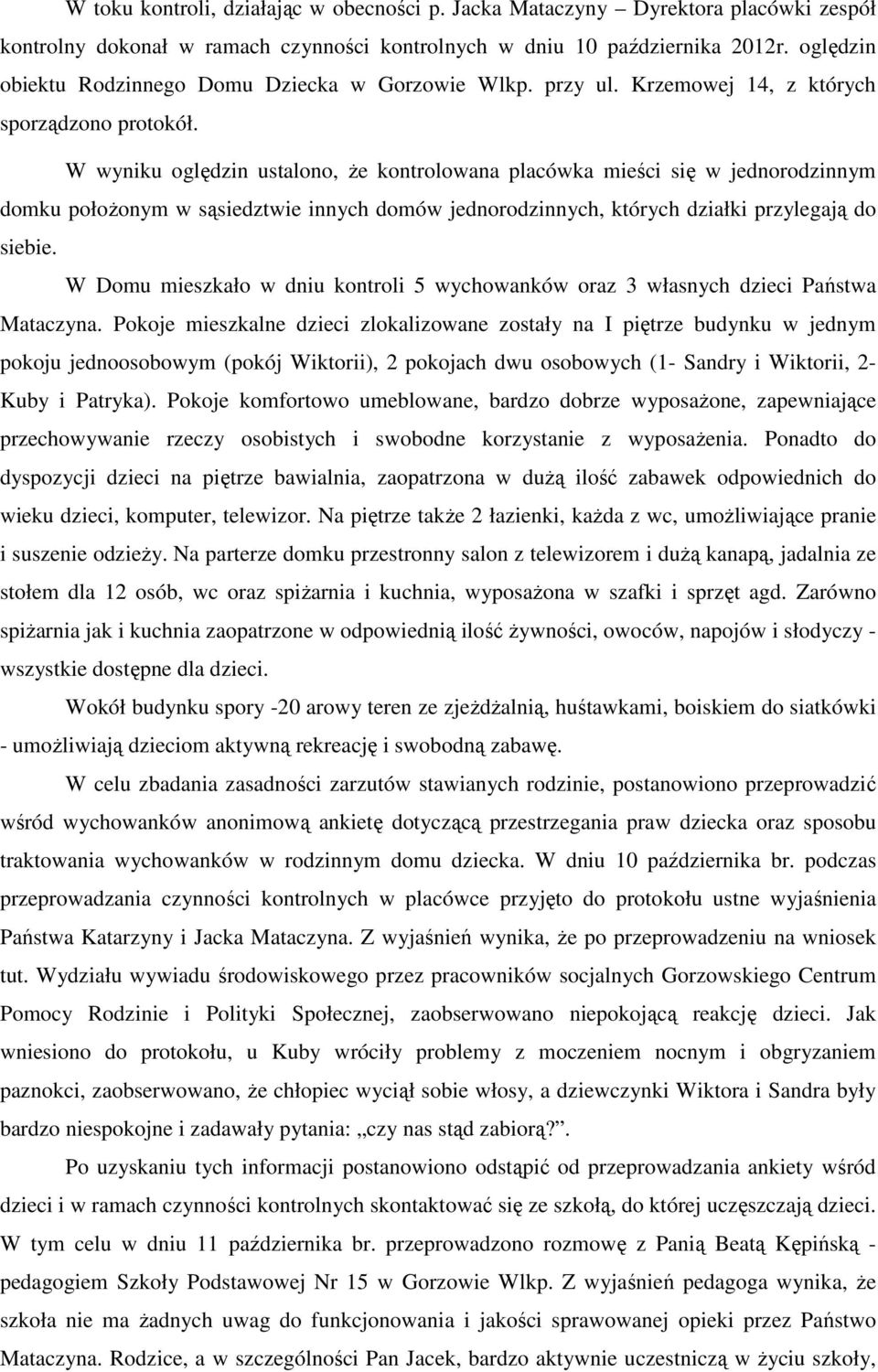 W wyniku oględzin ustalono, że kontrolowana placówka mieści się w jednorodzinnym domku położonym w sąsiedztwie innych domów jednorodzinnych, których działki przylegają do siebie.