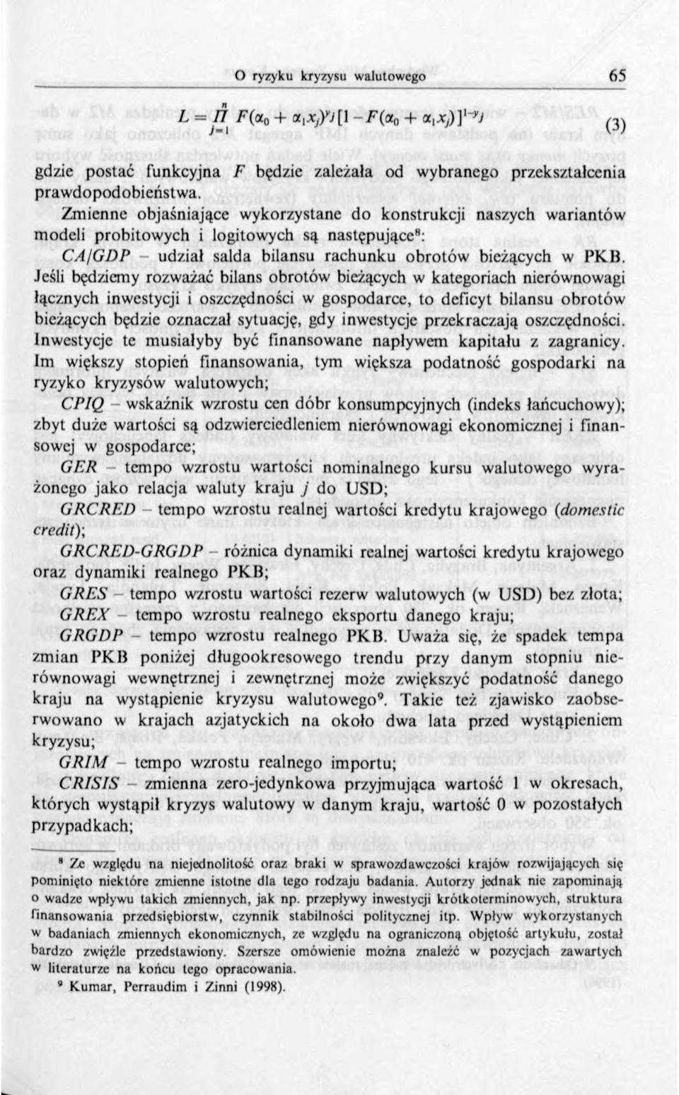 Jeśli będziemy rozważać bilans obrotów bieżących w kategoriach nierównowagi łącznych inwestycji i oszczędności w gospodarce, to deficyt bilansu obrotów bieżących będzie oznaczał sytuację, gdy