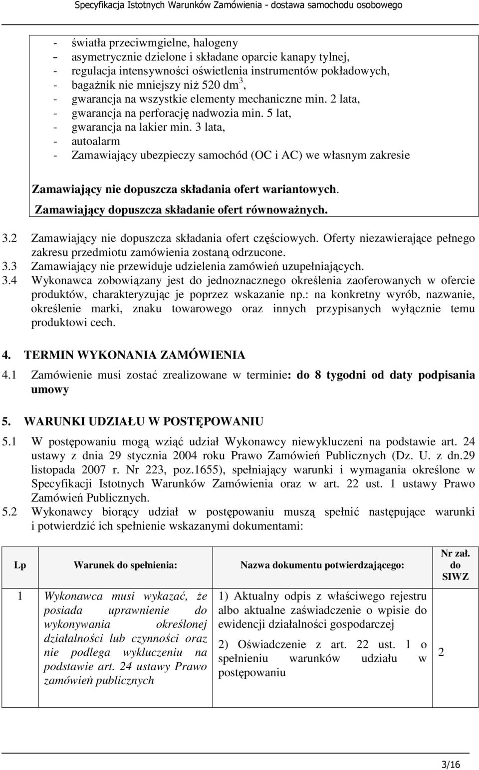 3 lata, - autoalarm - Zamawiający ubezpieczy samochód (OC i AC) we własnym zakresie Zamawiający nie dopuszcza składania ofert wariantowych. Zamawiający dopuszcza składanie ofert równowaŝnych. 3.