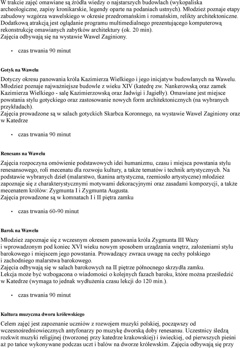 Dodatkową atrakcją jest oglądanie programu multimedialnego prezentującego komputerową rekonstrukcję omawianych zabytków architektury (ok. 20 min). Zajęcia odbywają się na wystawie Wawel Zaginiony.