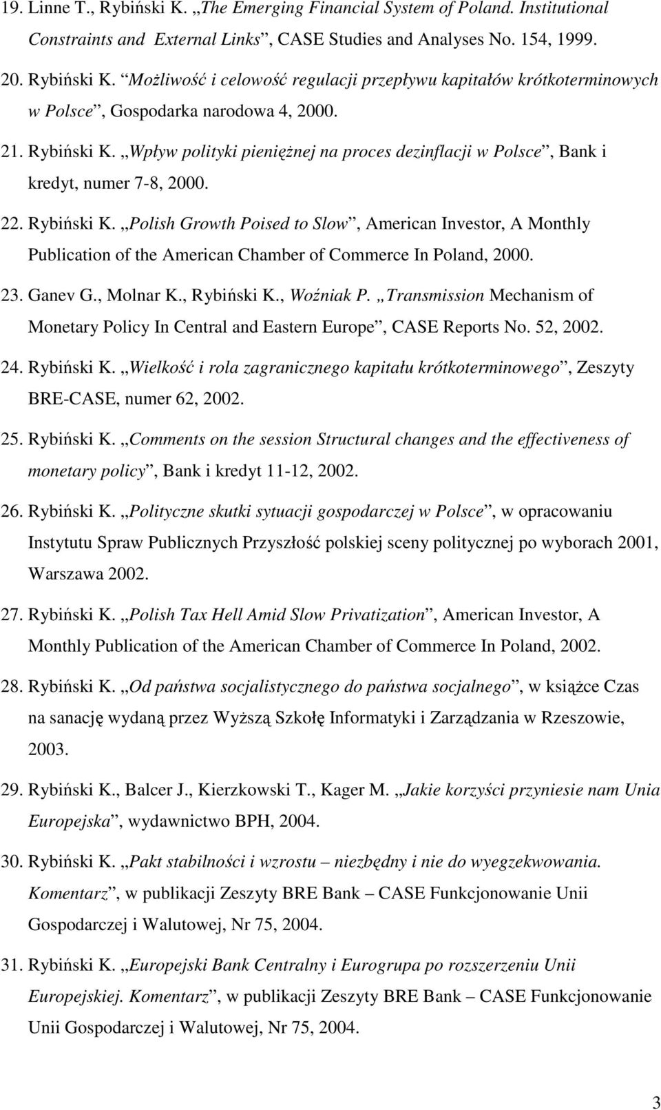 23. Ganev G., Molnar K., Rybiński K., Woźniak P. Transmission Mechanism of Monetary Policy In Central and Eastern Europe, CASE Reports No. 52, 2002. 24. Rybiński K. Wielkość i rola zagranicznego kapitału krótkoterminowego, Zeszyty BRE-CASE, numer 62, 2002.