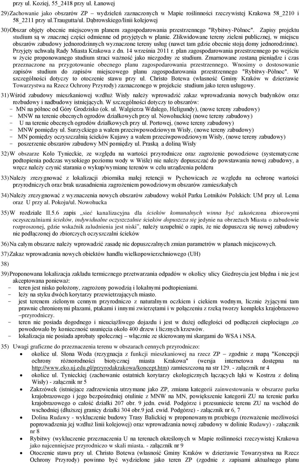 Zlikwidowane tereny zieleni publicznej, w miejscu obszarów zabudowy jednorodzinnych wyznaczone tereny usług (nawet tam gdzie obecnie stoją domy jednorodzinne).