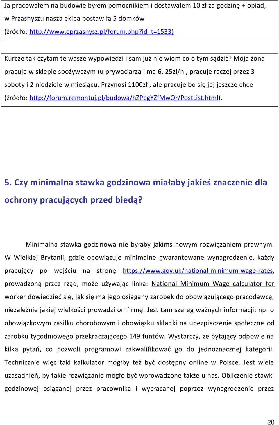 Moja żona pracuje w sklepie spożywczym (u prywaciarza i ma 6, 25zł/h, pracuje raczej przez 3 soboty i 2 niedziele w miesiącu.