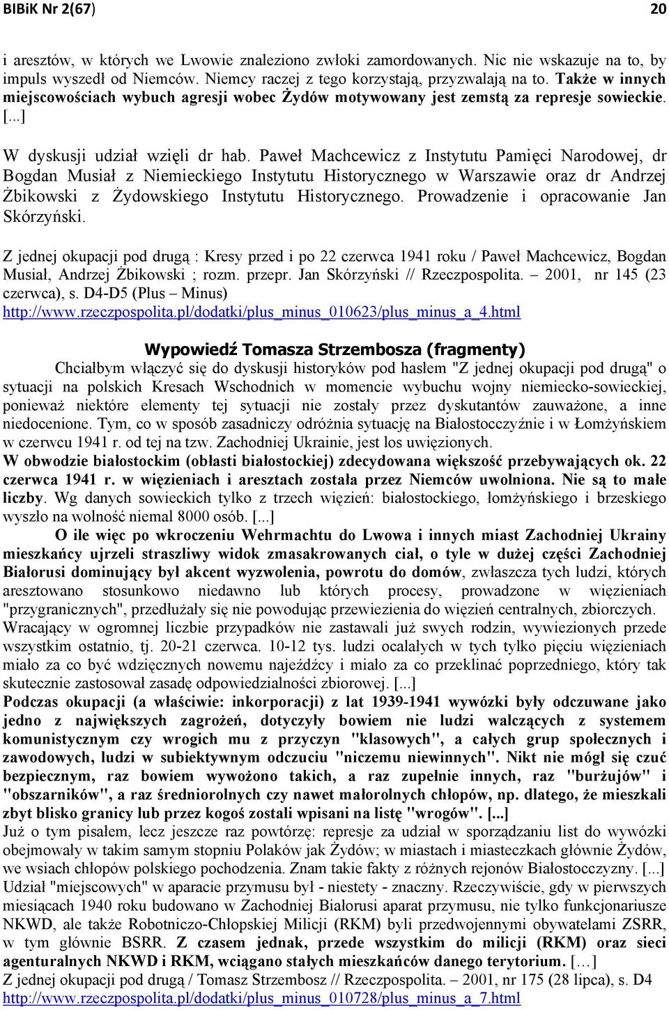 Paweł Machcewicz z Instytutu Pamięci Narodowej, dr Bogdan Musiał z Niemieckiego Instytutu Historycznego w Warszawie oraz dr Andrzej Żbikowski z Żydowskiego Instytutu Historycznego.