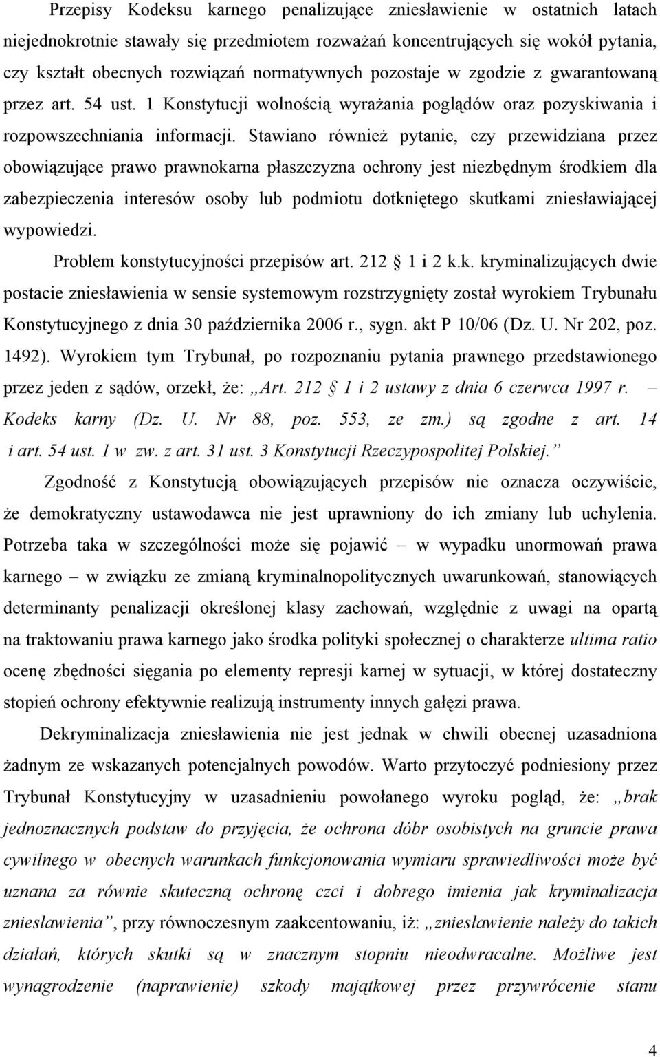 Stawiano również pytanie, czy przewidziana przez obowiązujące prawo prawnokarna płaszczyzna ochrony jest niezbędnym środkiem dla zabezpieczenia interesów osoby lub podmiotu dotkniętego skutkami