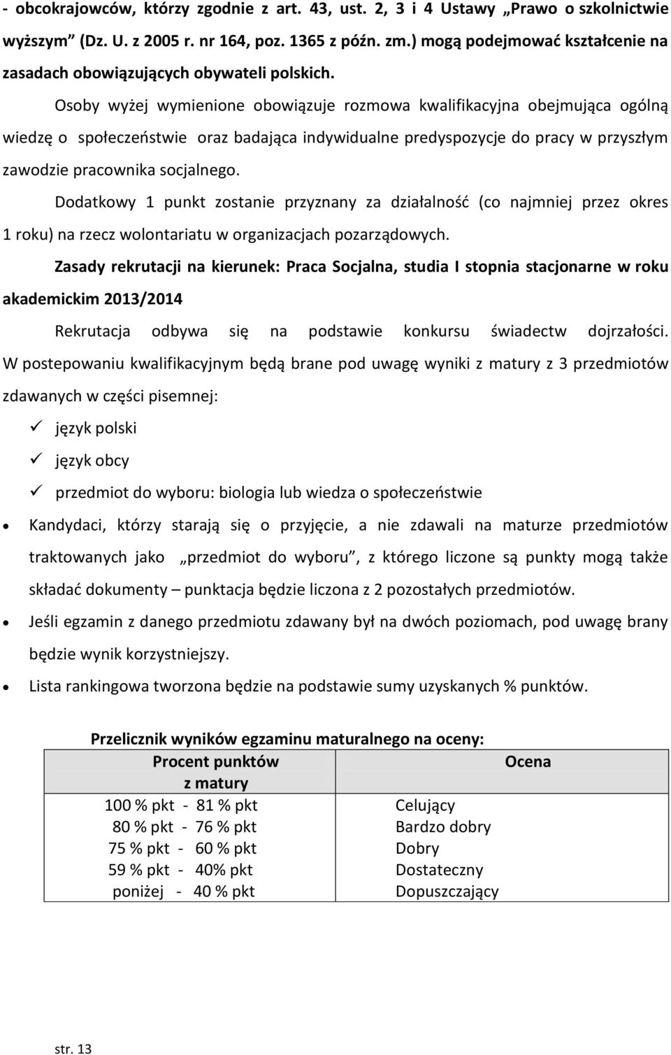 Osoby wyżej wymienione obowiązuje rozmowa kwalifikacyjna obejmująca ogólną wiedzę o społeczeństwie oraz badająca indywidualne predyspozycje do pracy w przyszłym zawodzie pracownika socjalnego.