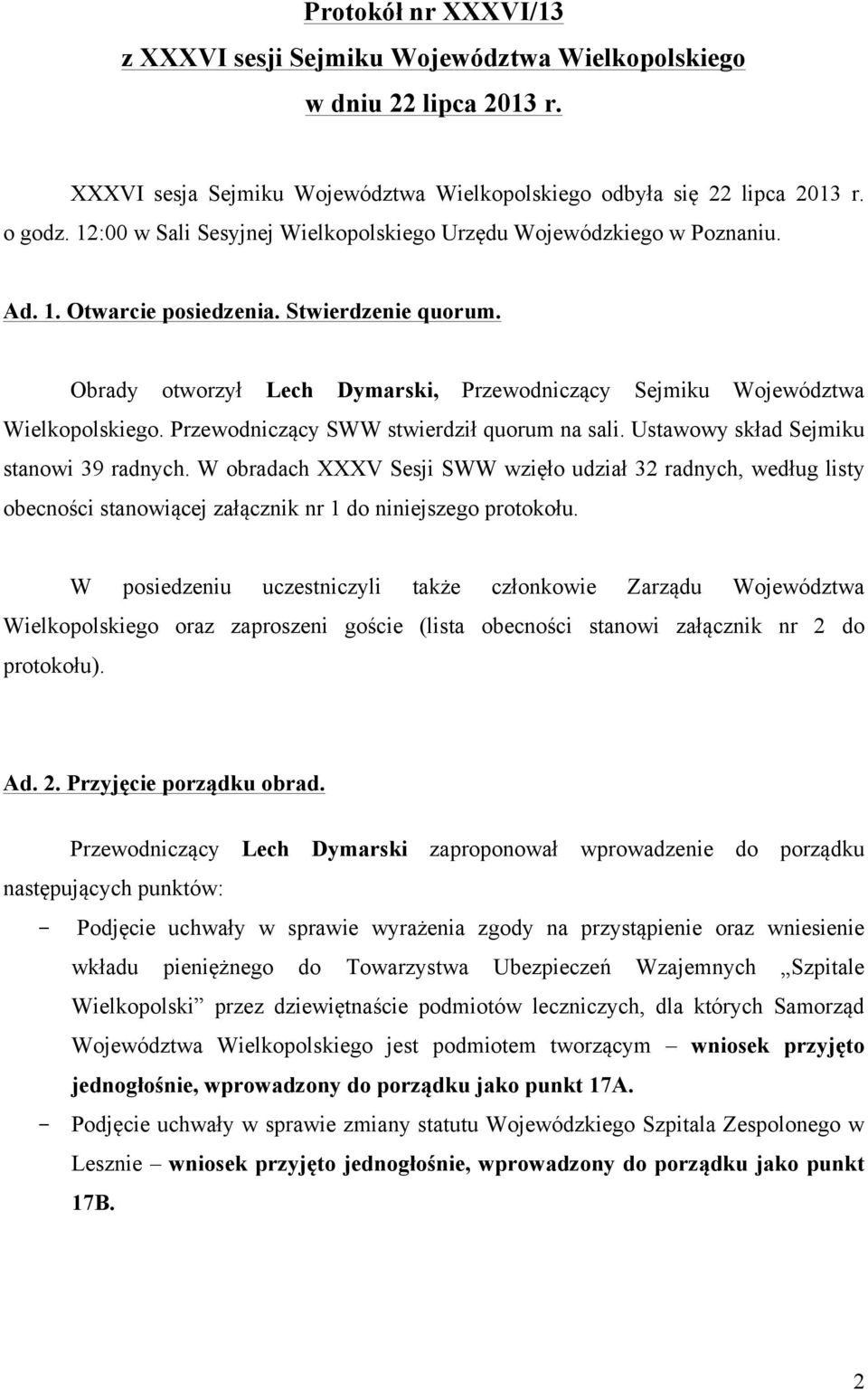 Obrady otworzył Lech Dymarski, Przewodniczący Sejmiku Województwa Wielkopolskiego. Przewodniczący SWW stwierdził quorum na sali. Ustawowy skład Sejmiku stanowi 39 radnych.