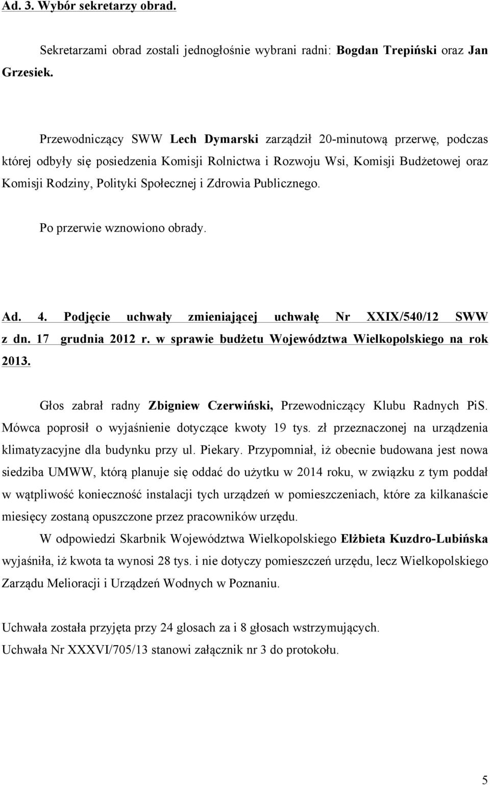 Rolnictwa i Rozwoju Wsi, Komisji Budżetowej oraz Komisji Rodziny, Polityki Społecznej i Zdrowia Publicznego. Po przerwie wznowiono obrady. Ad. 4.