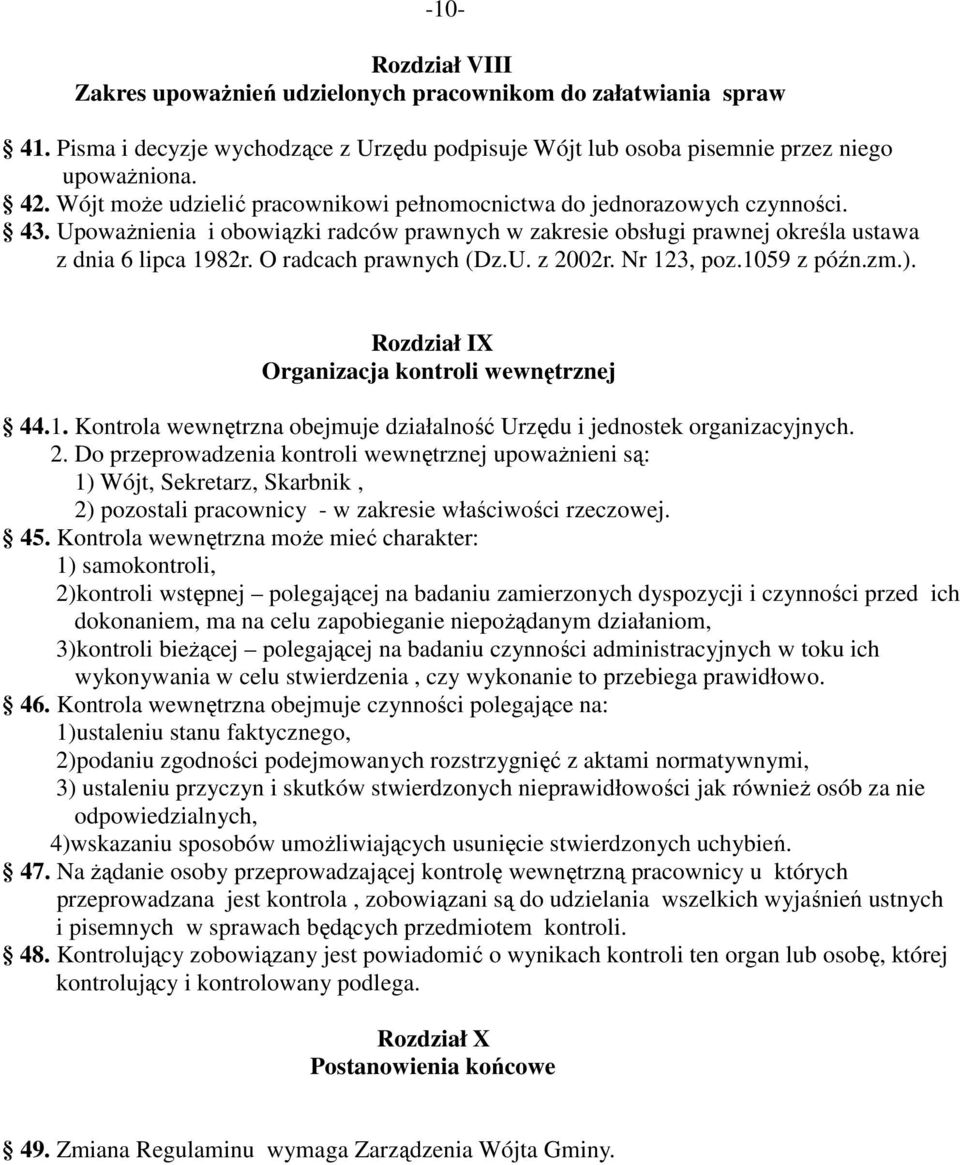 O radcach prawnych (Dz.U. z 2002r. Nr 123, poz.1059 z późn.zm.). Rozdział IX Organizacja kontroli wewnętrznej 44.1. Kontrola wewnętrzna obejmuje działalność Urzędu i jednostek organizacyjnych. 2. Do przeprowadzenia kontroli wewnętrznej upowaŝnieni są: 1) Wójt, Sekretarz, Skarbnik, 2) pozostali pracownicy - w zakresie właściwości rzeczowej.